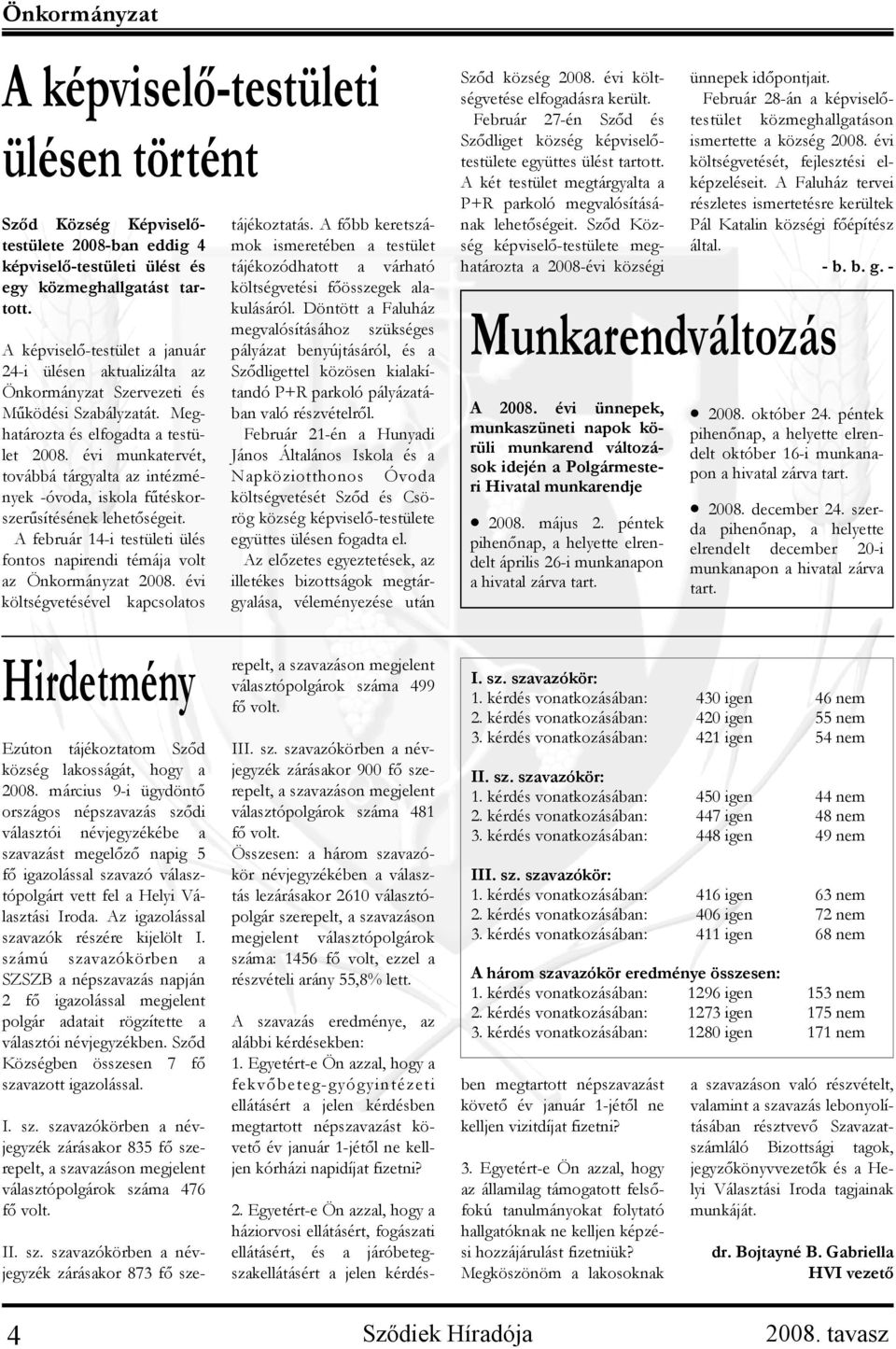 évi munkatervét, továbbá tárgyalta az intézmények -óvoda, iskola fűtéskorszerűsítésének lehetőségeit. A február 14-i testületi ülés fontos napirendi témája volt az Önkormányzat 2008.