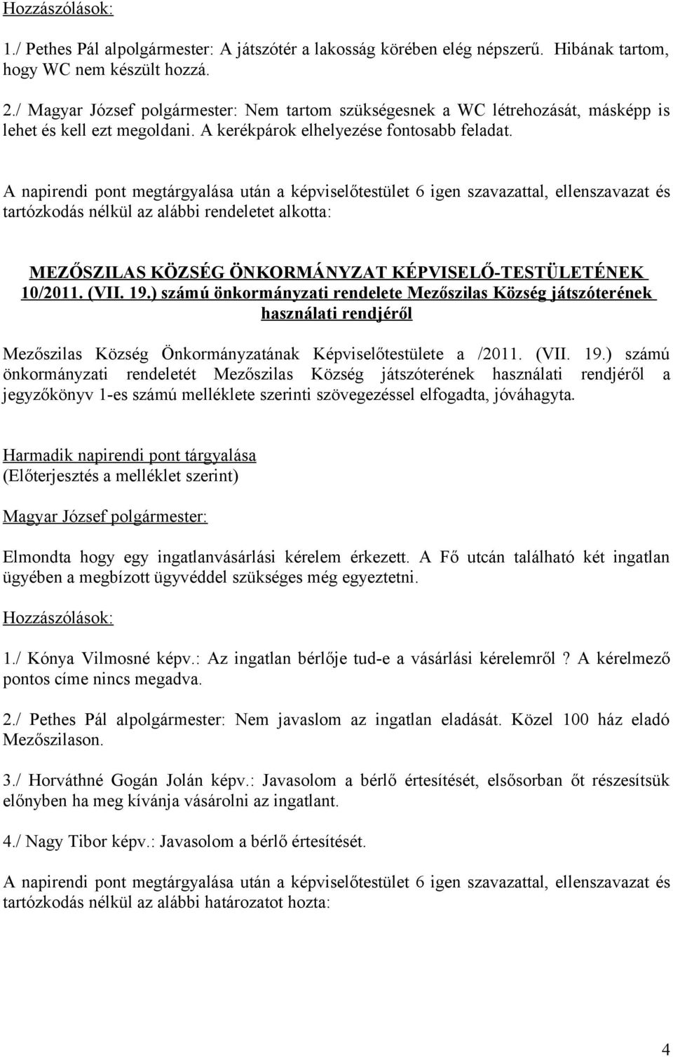 A napirendi pont megtárgyalása után a képviselőtestület 6 igen szavazattal, ellenszavazat és tartózkodás nélkül az alábbi rendeletet alkotta: MEZŐSZILAS KÖZSÉG ÖNKORMÁNYZAT KÉPVISELŐ-TESTÜLETÉNEK