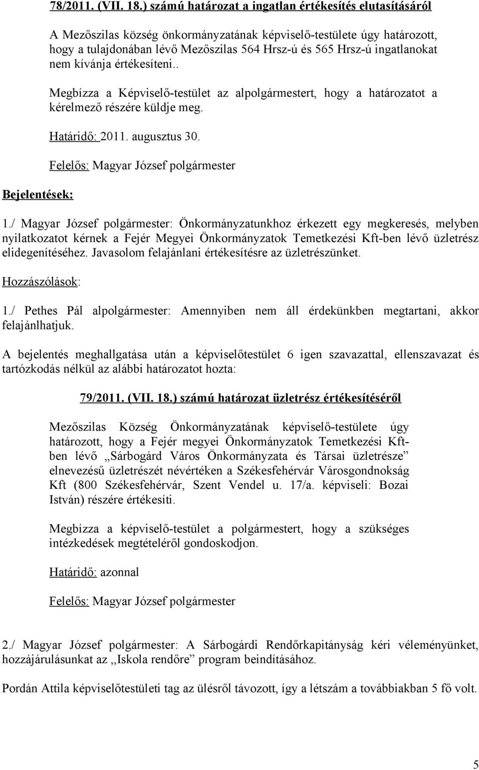 ingatlanokat nem kívánja értékesíteni.. Megbízza a Képviselő-testület az alpolgármestert, hogy a határozatot a kérelmező részére küldje meg. Határidő: 2011. augusztus 30. 1.