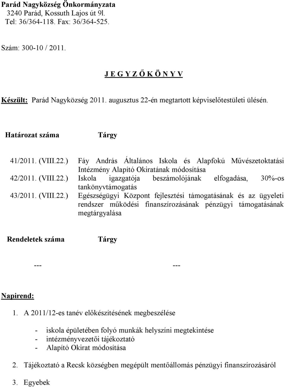 (VIII.22.) Iskola igazgatója beszámolójának elfogadása, 30%-os tankönyvtámogatás 43/2011. (VIII.22.) Egészségügyi Központ fejlesztési támogatásának és az ügyeleti rendszer működési finanszírozásának pénzügyi támogatásának megtárgyalása Rendeletek száma Tárgy --- --- Napirend: 1.