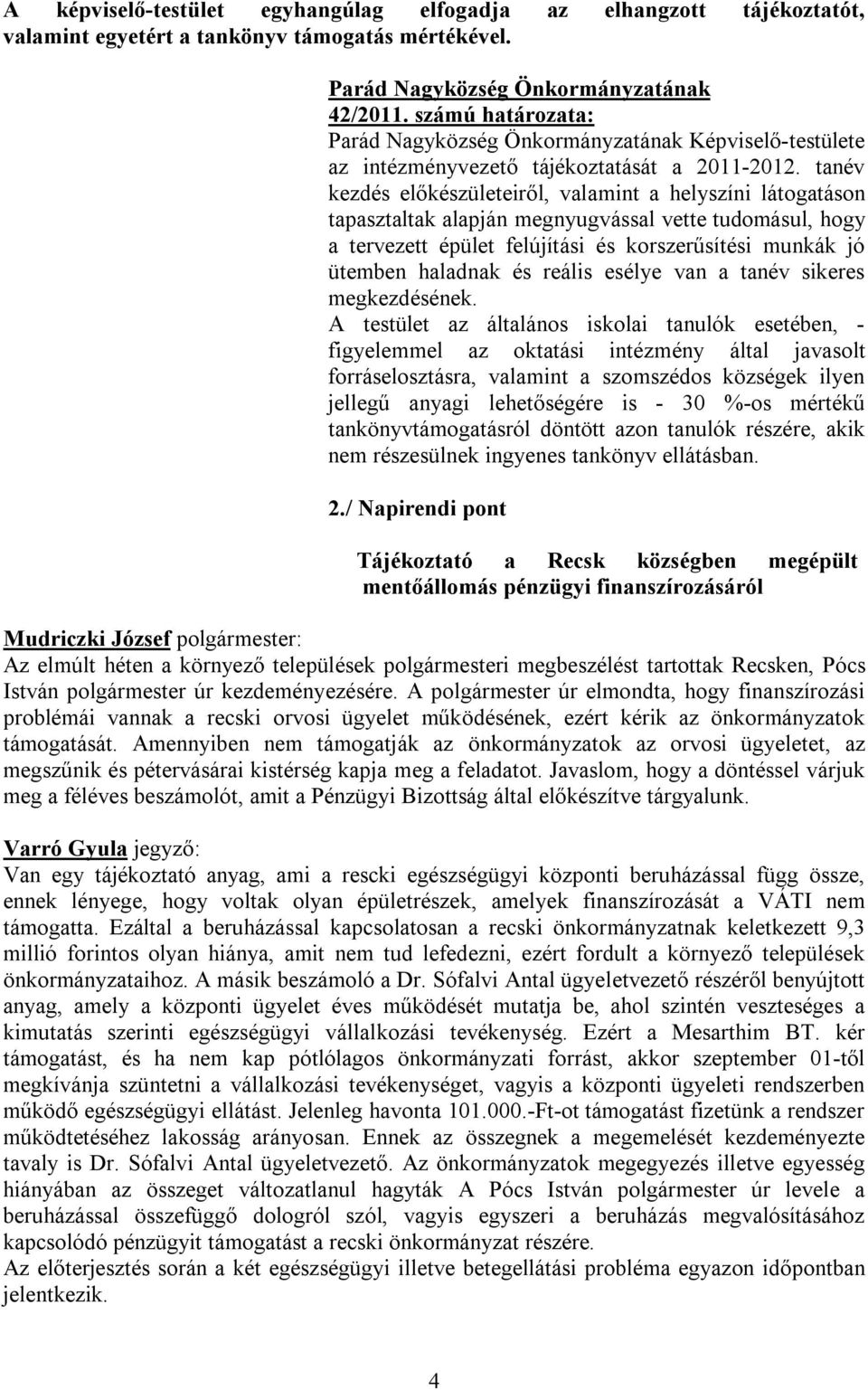 tanév kezdés előkészületeiről, valamint a helyszíni látogatáson tapasztaltak alapján megnyugvással vette tudomásul, hogy a tervezett épület felújítási és korszerűsítési munkák jó ütemben haladnak és