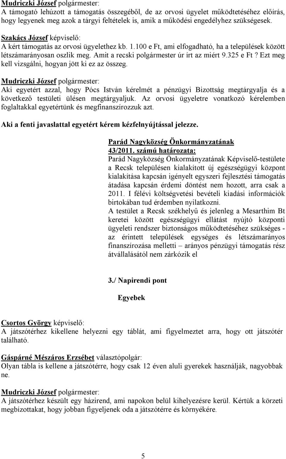 325 e Ft? Ezt meg kell vizsgálni, hogyan jött ki ez az összeg. Aki egyetért azzal, hogy Pócs István kérelmét a pénzügyi Bizottság megtárgyalja és a következő testületi ülésen megtárgyaljuk.