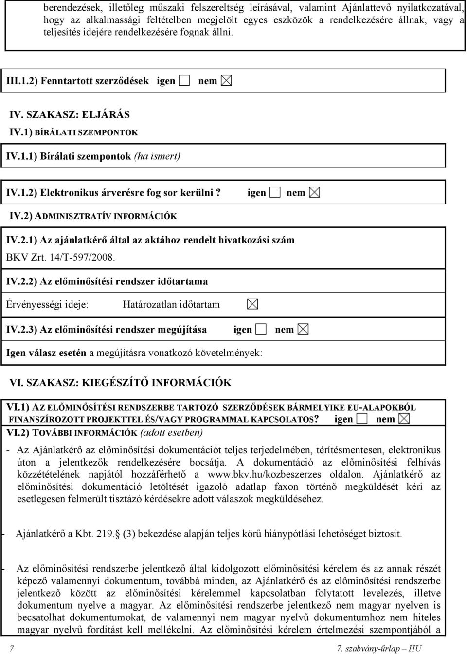 igen nem IV.2) ADMINISZTRATÍV INFORMÁCIÓK IV.2.1) Az ajánlatkérő által az aktához rendelt hivatkozási szám BKV Zrt. 14/T-597/2008. IV.2.2) Az előminősítési rendszer időtartama Érvényességi ideje: Határozatlan időtartam IV.