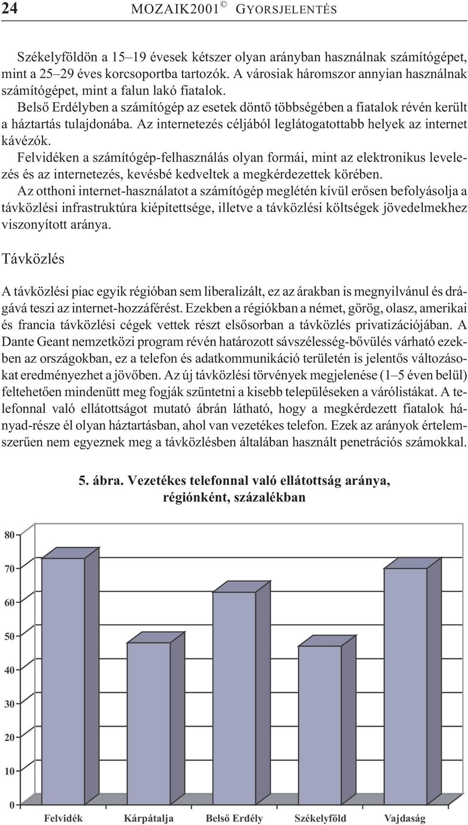 Az internetezés céljából leglátogatottabb helyek az internet kávézók.