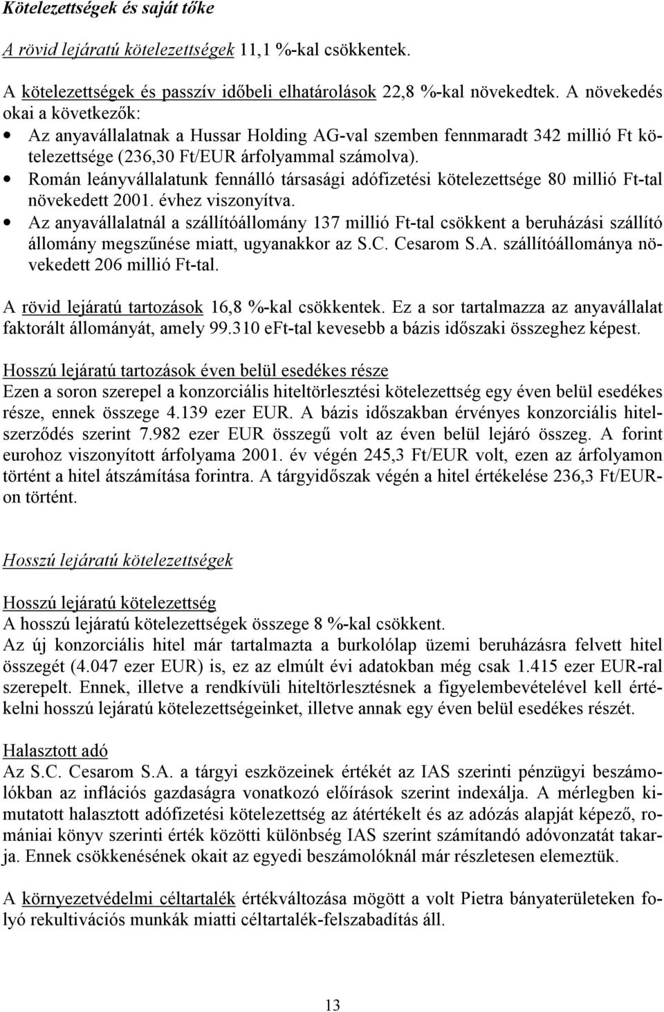 Román leányvállalatunk fennálló társasági adófizetési kötelezettsége 80 millió Ft-tal növekedett 2001. évhez viszonyítva.