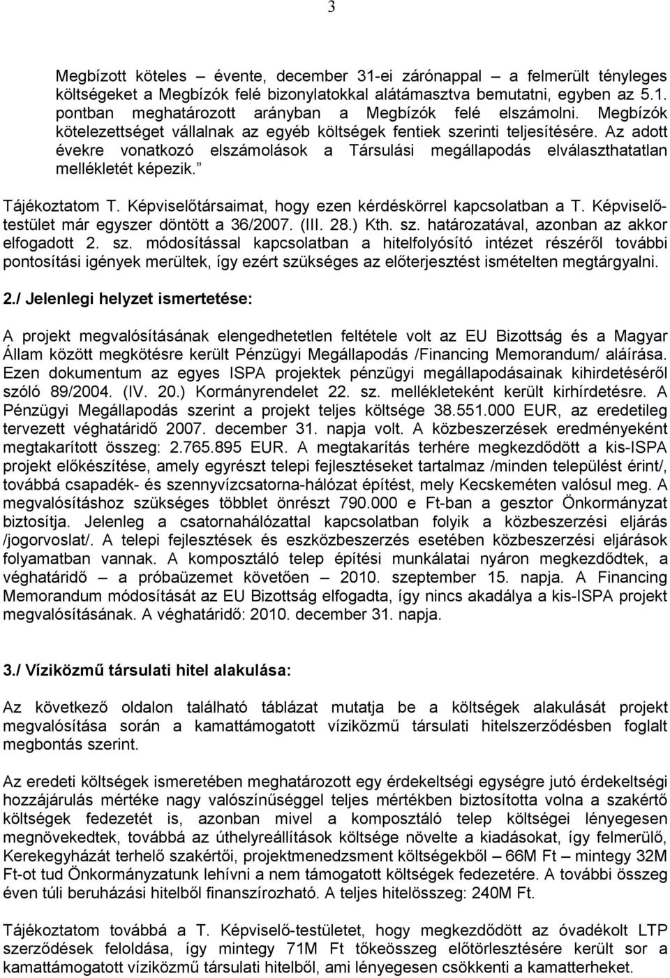 Tájékoztatom T. Képviselőtársaimat, hogy ezen kérdéskörrel kapcsolatban a T. Képviselőtestület már egyszer döntött a 36/2007. (III. 28.) Kth. sz.