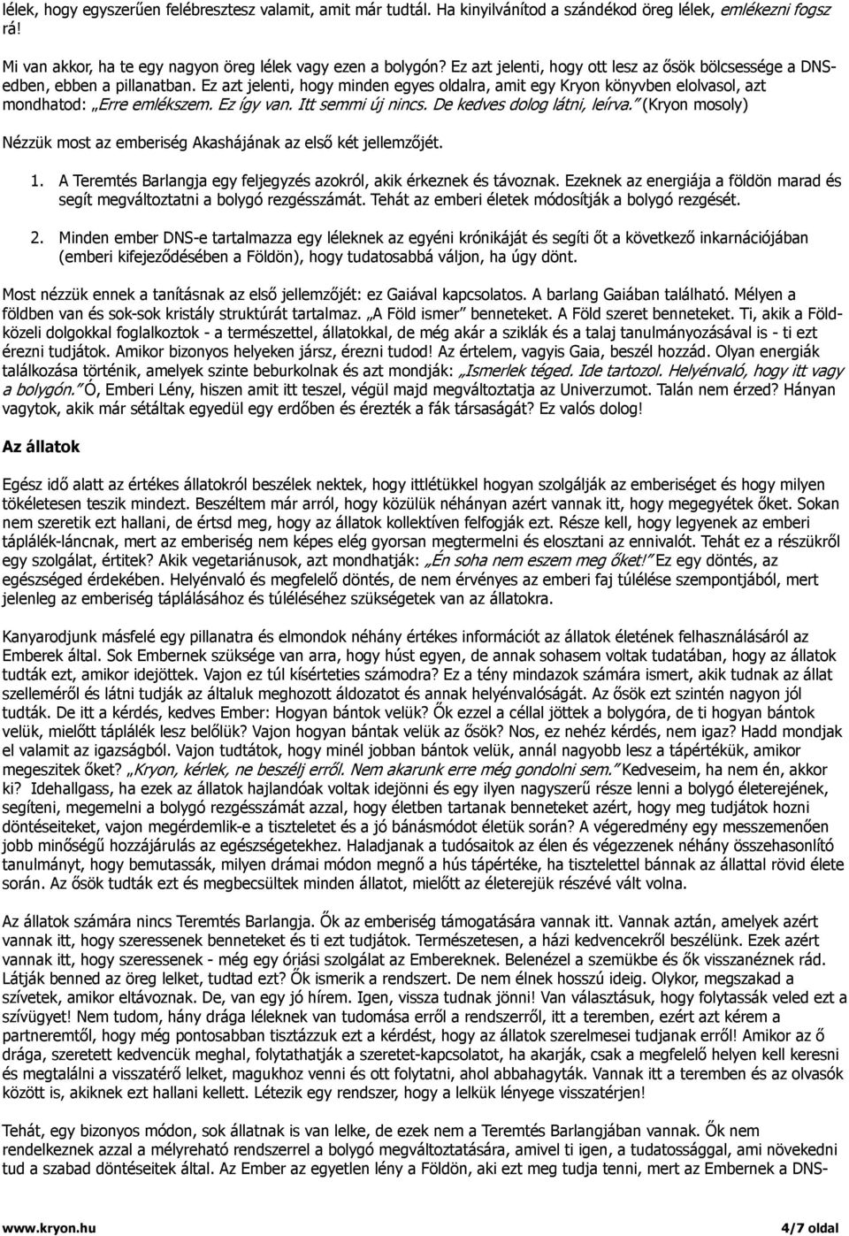 Ez így van. Itt semmi új nincs. De kedves dolog látni, leírva. (Kryon mosoly) Nézzük most az emberiség Akashájának az első két jellemzőjét. 1.