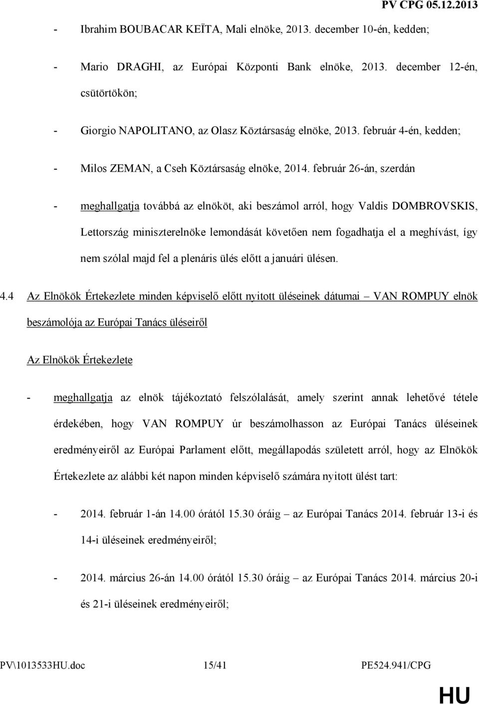 február 26-án, szerdán - meghallgatja továbbá az elnököt, aki beszámol arról, hogy Valdis DOMBROVSKIS, Lettország miniszterelnöke lemondását követıen nem fogadhatja el a meghívást, így nem szólal