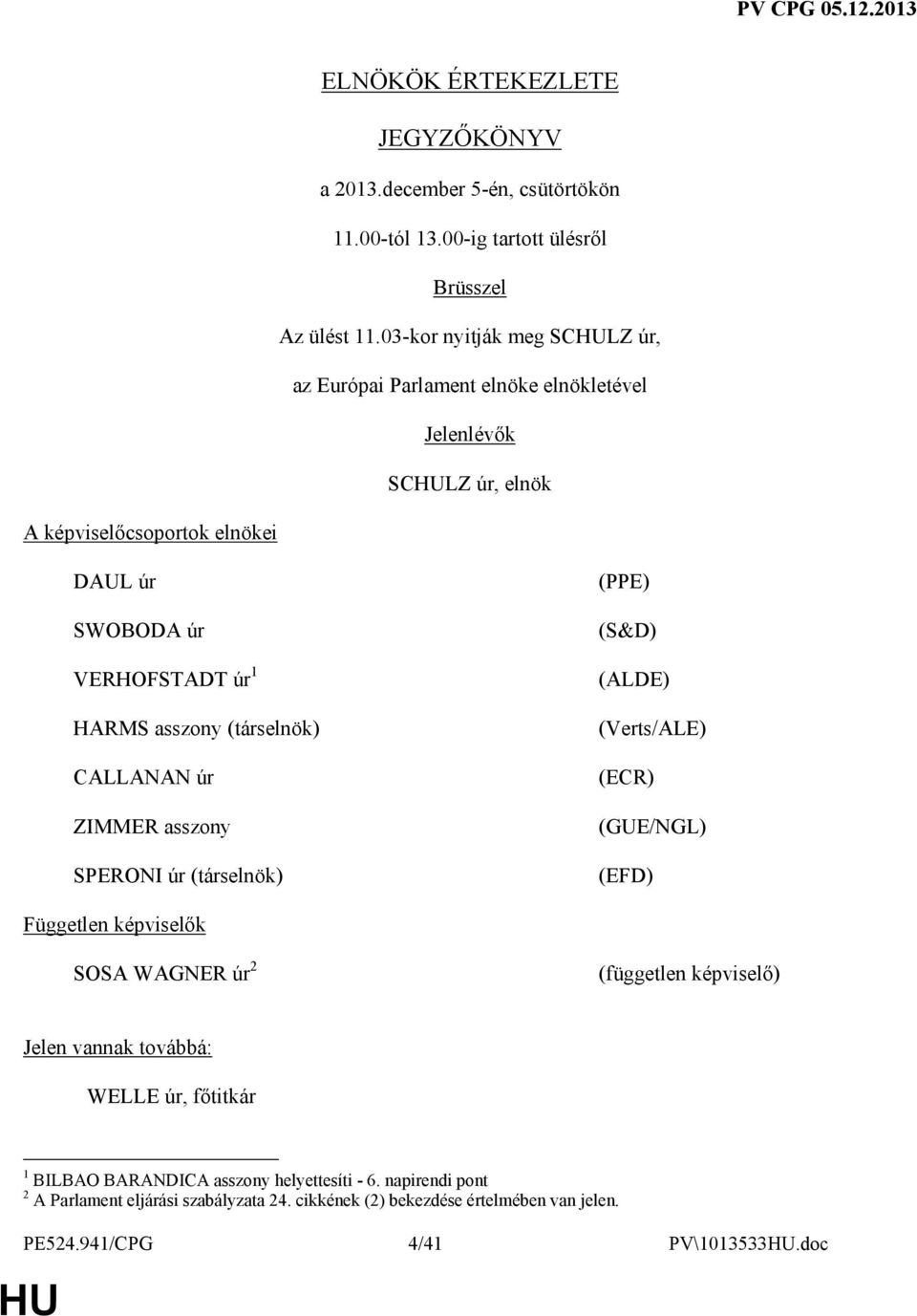 asszony (társelnök) CALLANAN úr ZIMMER asszony SPERONI úr (társelnök) (PPE) (S&D) (ALDE) (Verts/ALE) (ECR) (GUE/NGL) (EFD) Független képviselık SOSA WAGNER úr 2 (független