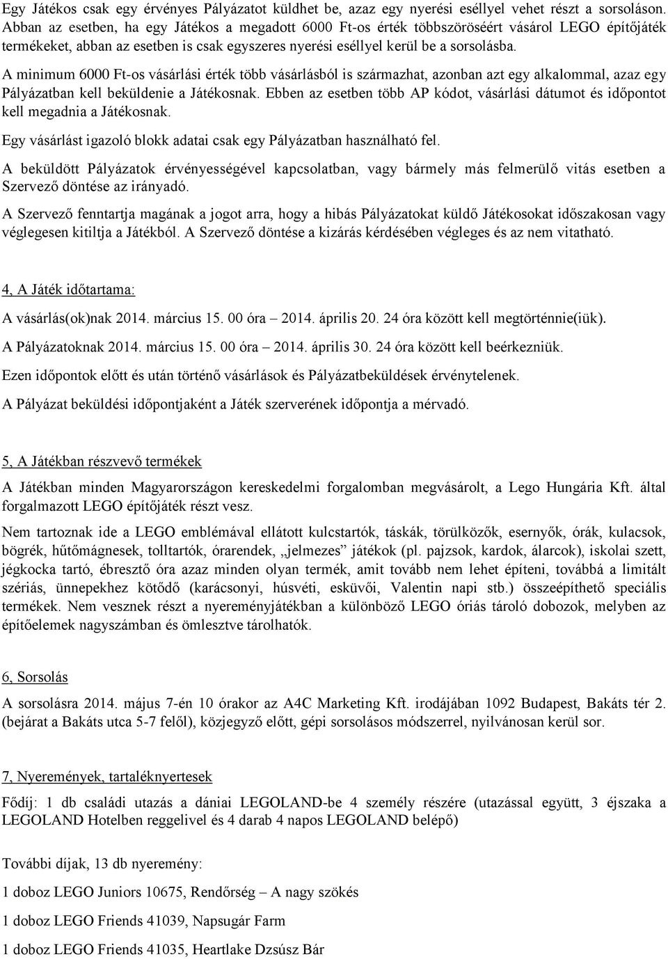 A minimum 6000 Ft-os vásárlási érték több vásárlásból is származhat, azonban azt egy alkalommal, azaz egy Pályázatban kell beküldenie a Játékosnak.