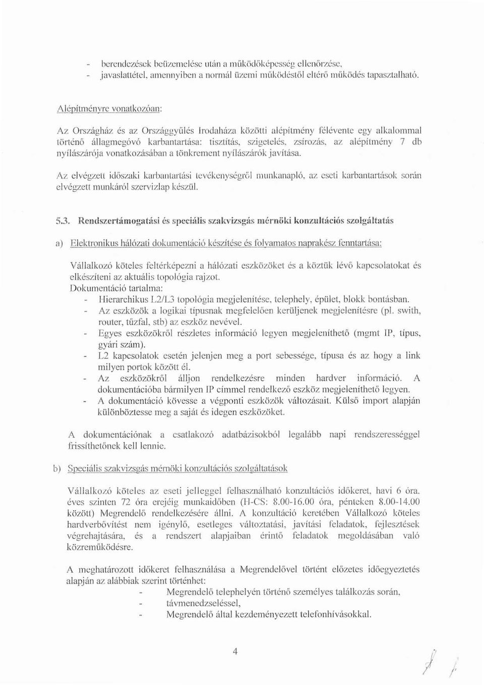 db nyílászárója vonatkozásában a tönkrement nyílászárók javítása. Az elvégett időszaki karbantartási tevékenységről mluihanapló, az eseti karbantartások során elvégzett munkáról szervizlap készül. S.