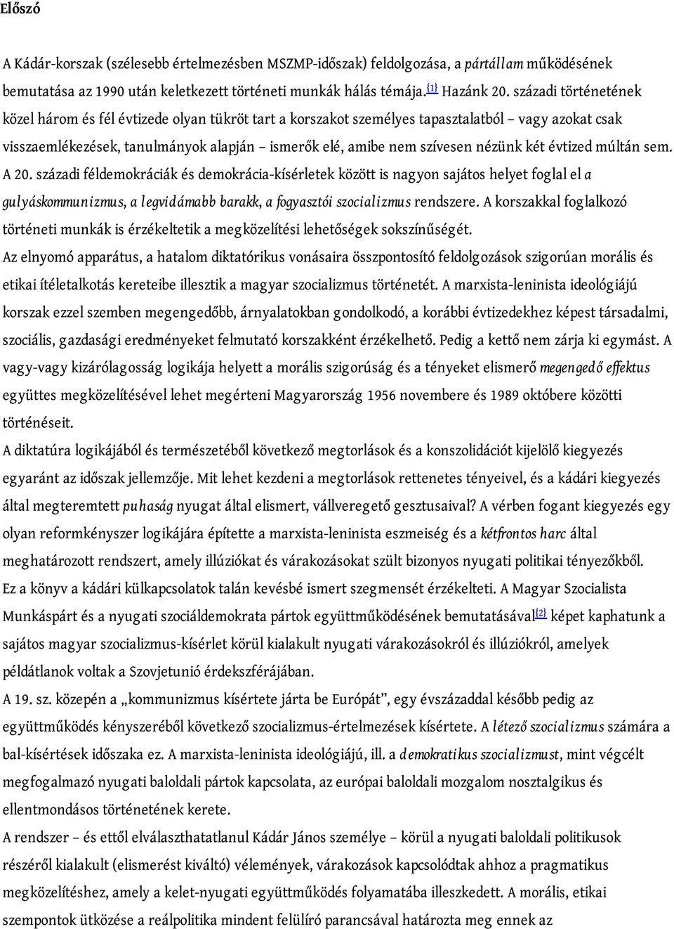 két évtized múltán sem. A 20. századi féldemokráciák és demokrácia-kísérletek között is nagyon sajátos helyet foglal el a gulyáskommunizmus, a legvidámabb barakk, a fogyasztói szocializmus rendszere.