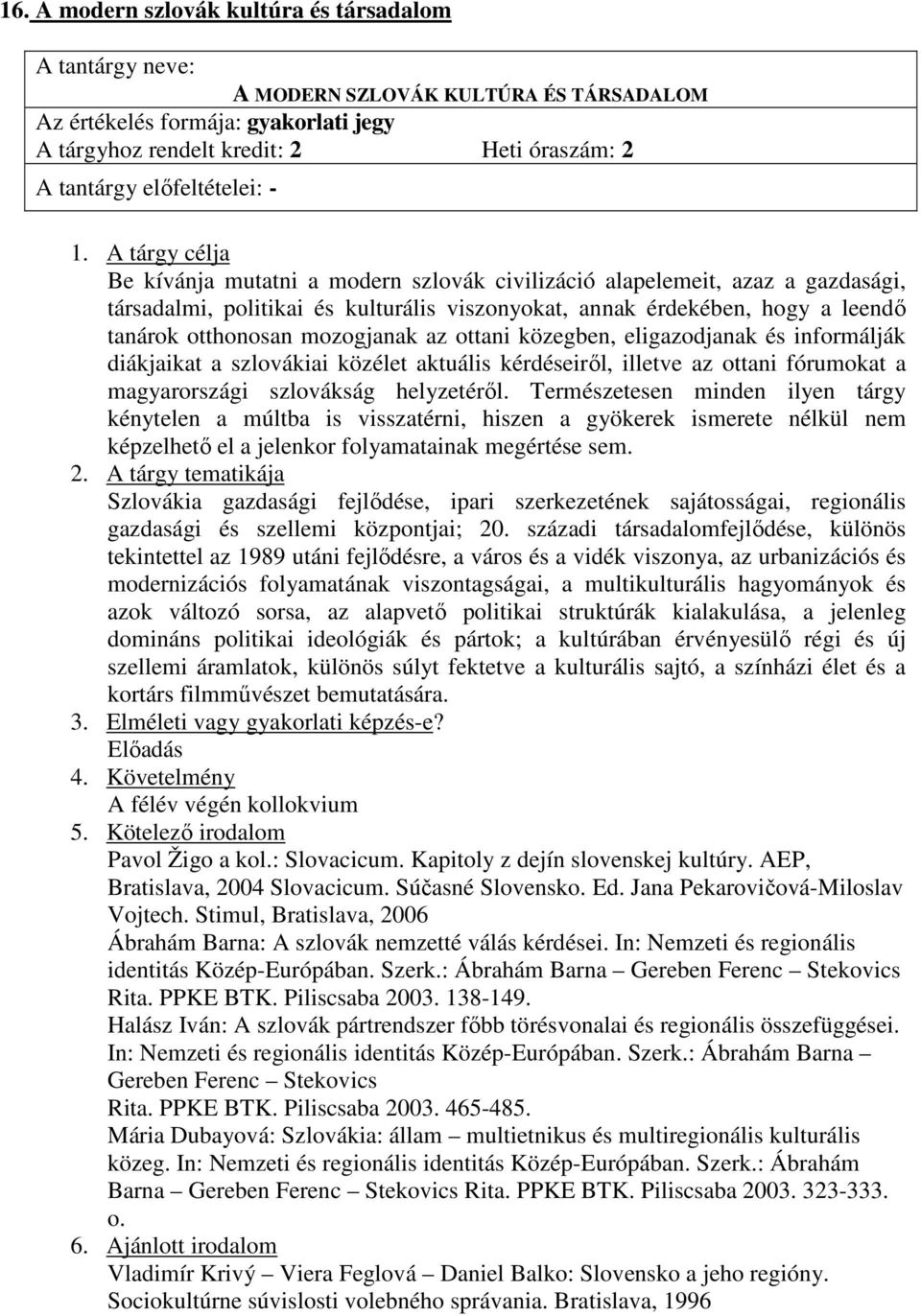 közegben, eligazodjanak és informálják diákjaikat a szlovákiai közélet aktuális kérdéseirıl, illetve az ottani fórumokat a magyarországi szlovákság helyzetérıl.