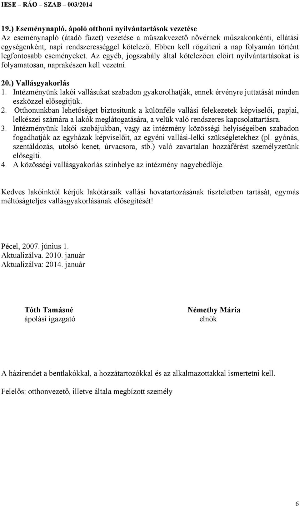 Intézményünk lakói vallásukat szabadon gyakorolhatják, ennek érvényre juttatását minden eszközzel elősegítjük. 2.