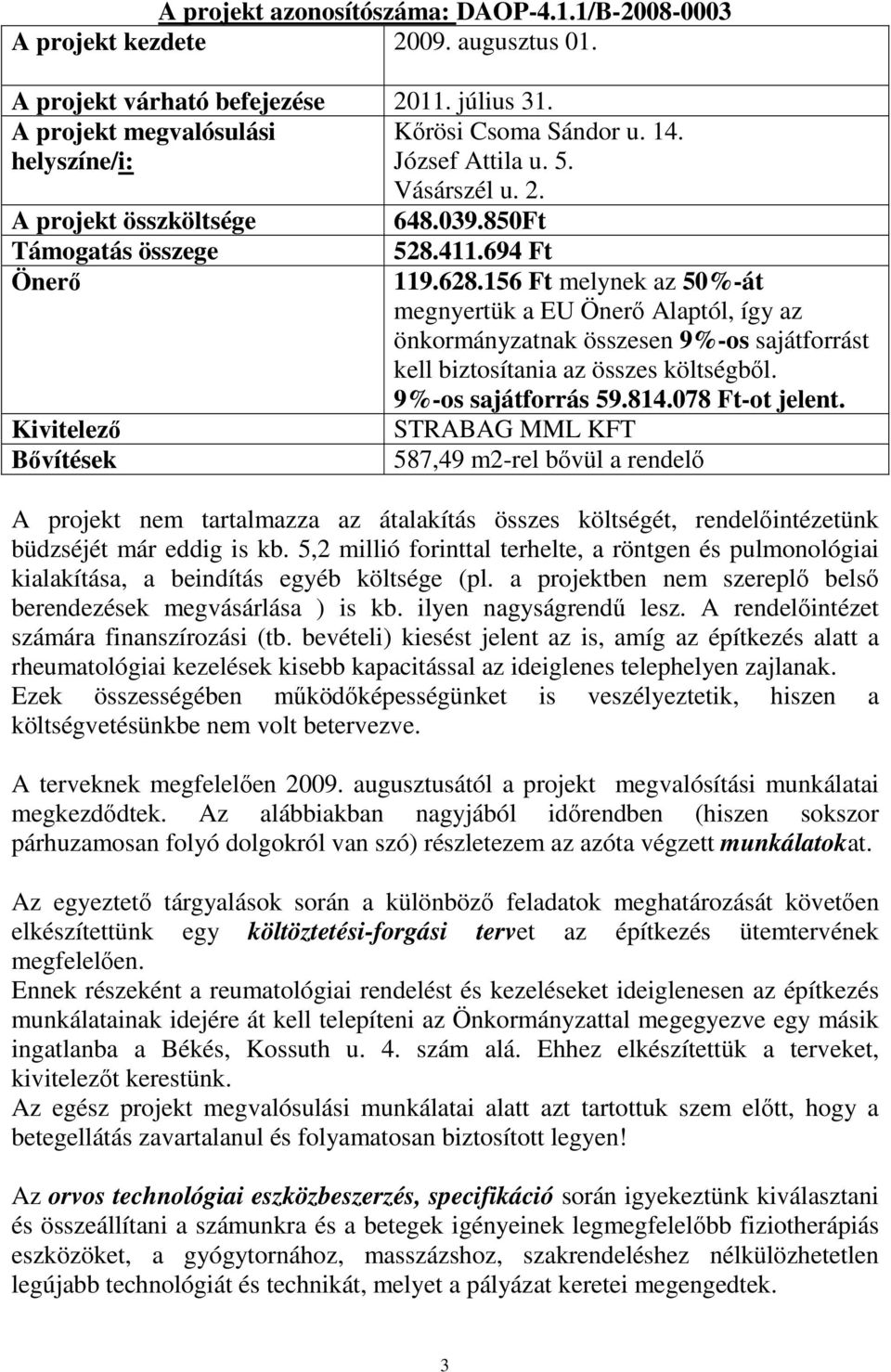 156 Ft melynek az 50%-át megnyertük a EU Önerő Alaptól, így az önkormányzatnak összesen 9%-os sajátforrást kell biztosítania az összes költségből. 9%-os sajátforrás 59.814.078 Ft-ot jelent.