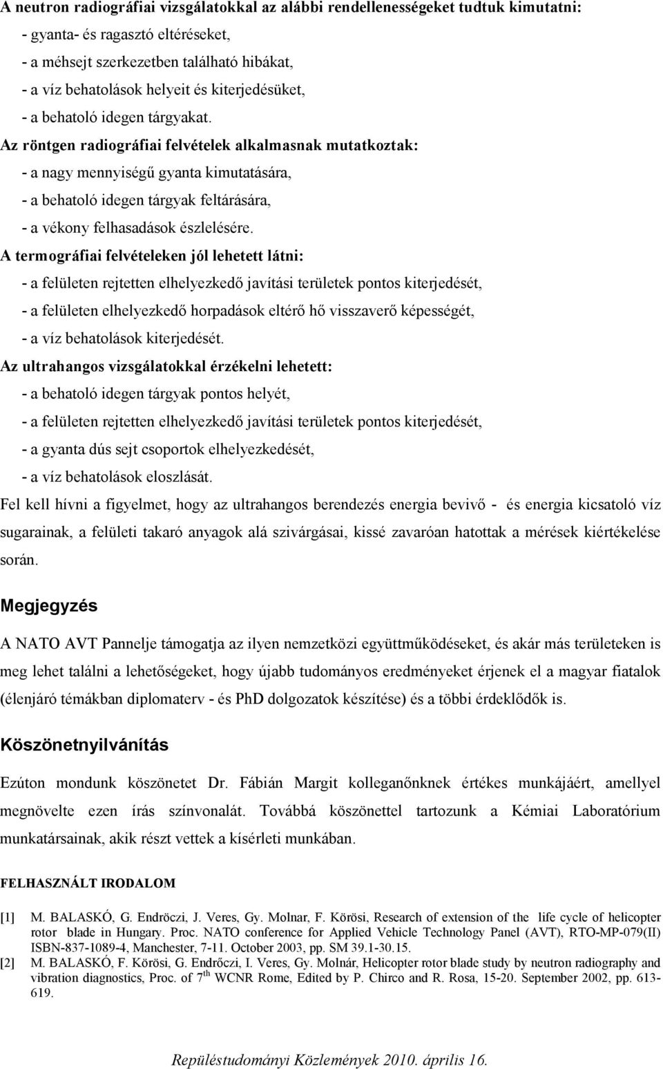 Az röntgen radiográfiai felvételek alkalmasnak mutatkoztak: - a nagy mennyiségű gyanta kimutatására, - a behatoló idegen tárgyak feltárására, - a vékony felhasadások észlelésére.