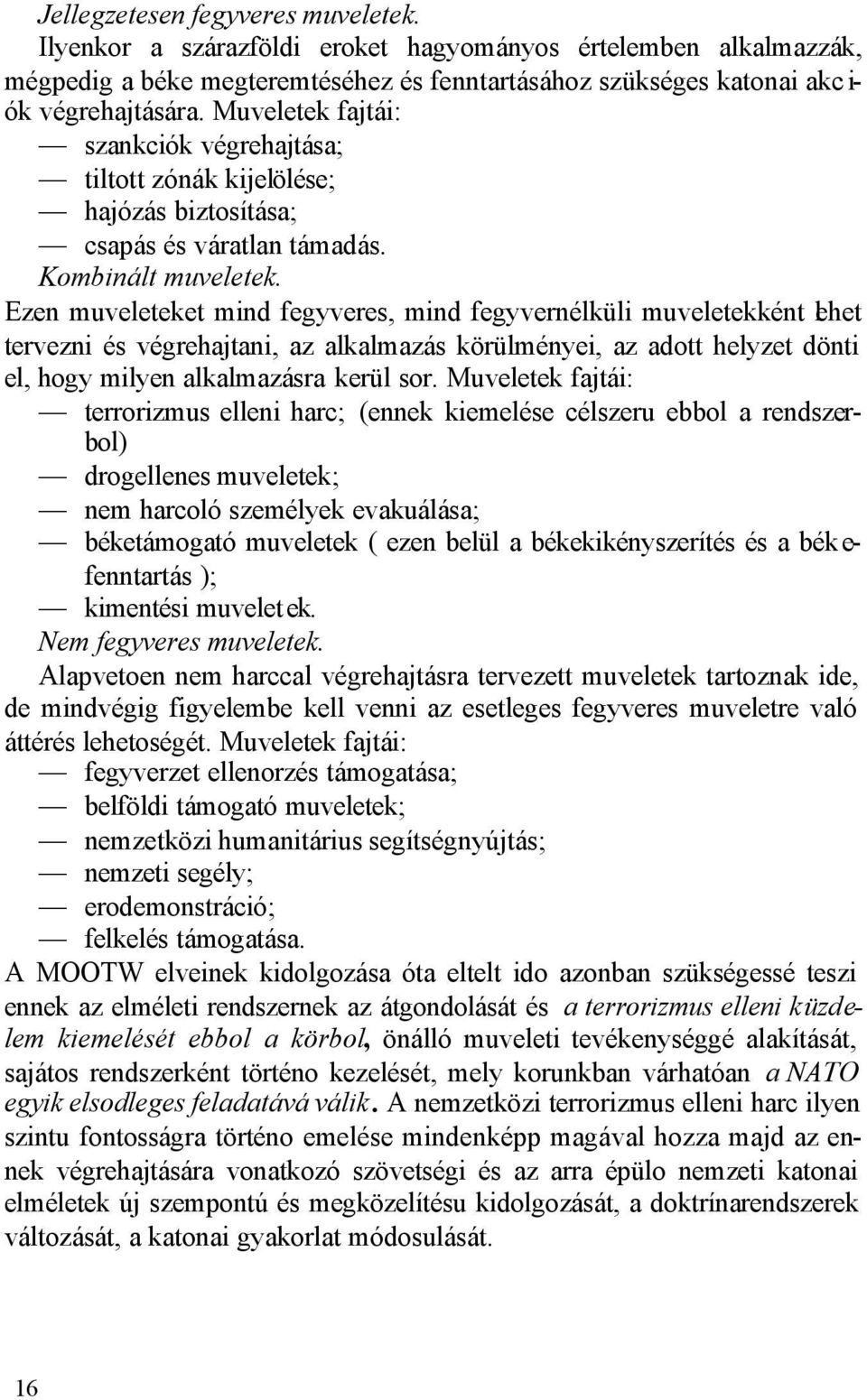 Ezen muveleteket mind fegyveres, mind fegyvernélküli muveletekként lehet tervezni és végrehajtani, az alkalmazás körülményei, az adott helyzet dönti el, hogy milyen alkalmazásra kerül sor.