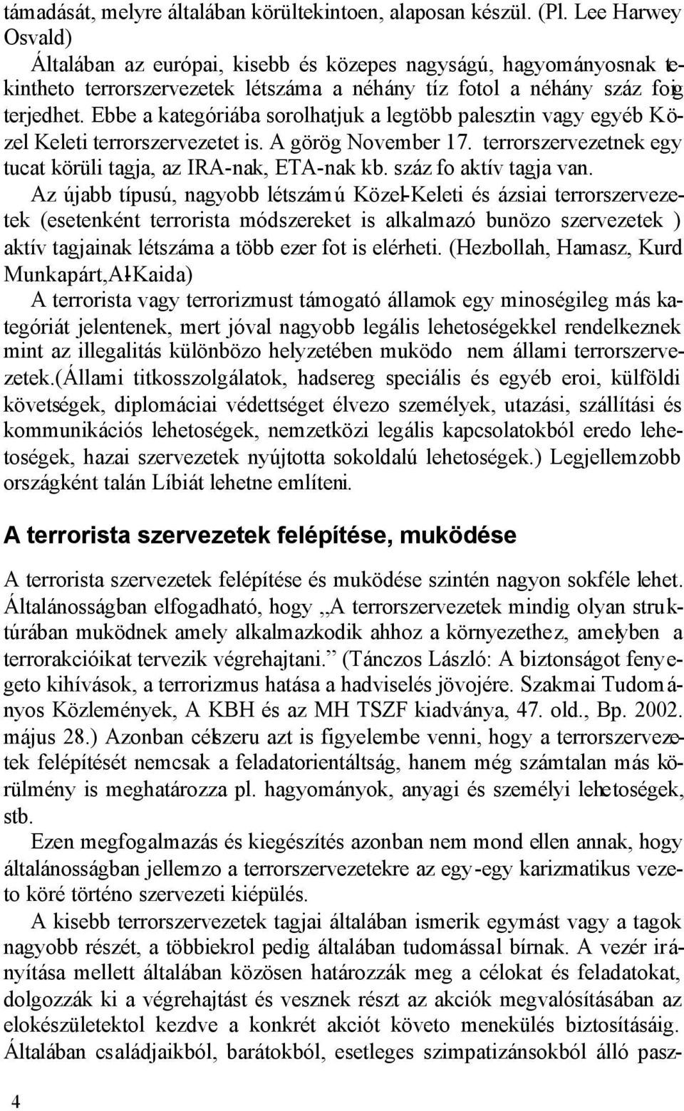 Ebbe a kategóriába sorolhatjuk a legtöbb palesztin vagy egyéb Közel Keleti terrorszervezetet is. A görög November 17. terrorszervezetnek egy tucat körüli tagja, az IRA-nak, ETA-nak kb.