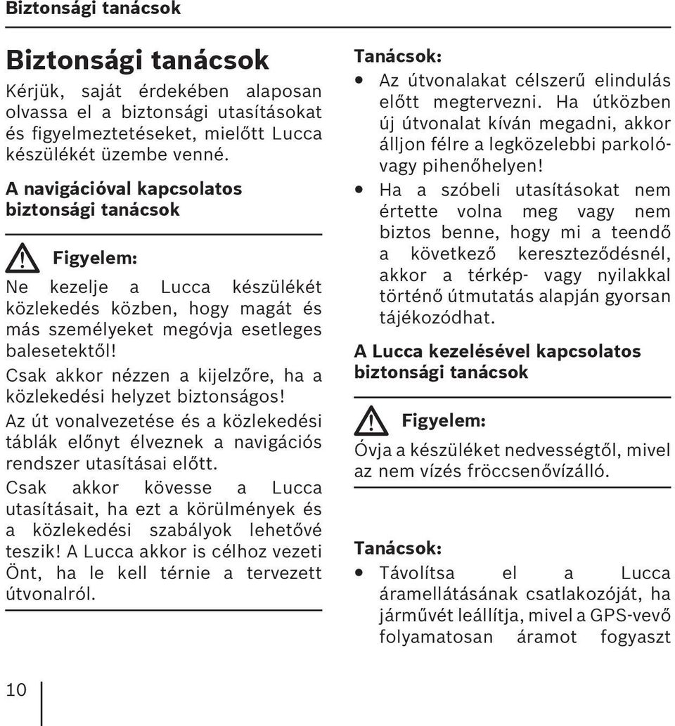 Csak akkor nézzen a kijelzőre, ha a közlekedési helyzet biztonságos! Az út vonalvezetése és a közlekedési táblák előnyt élveznek a navigációs rendszer utasításai előtt.