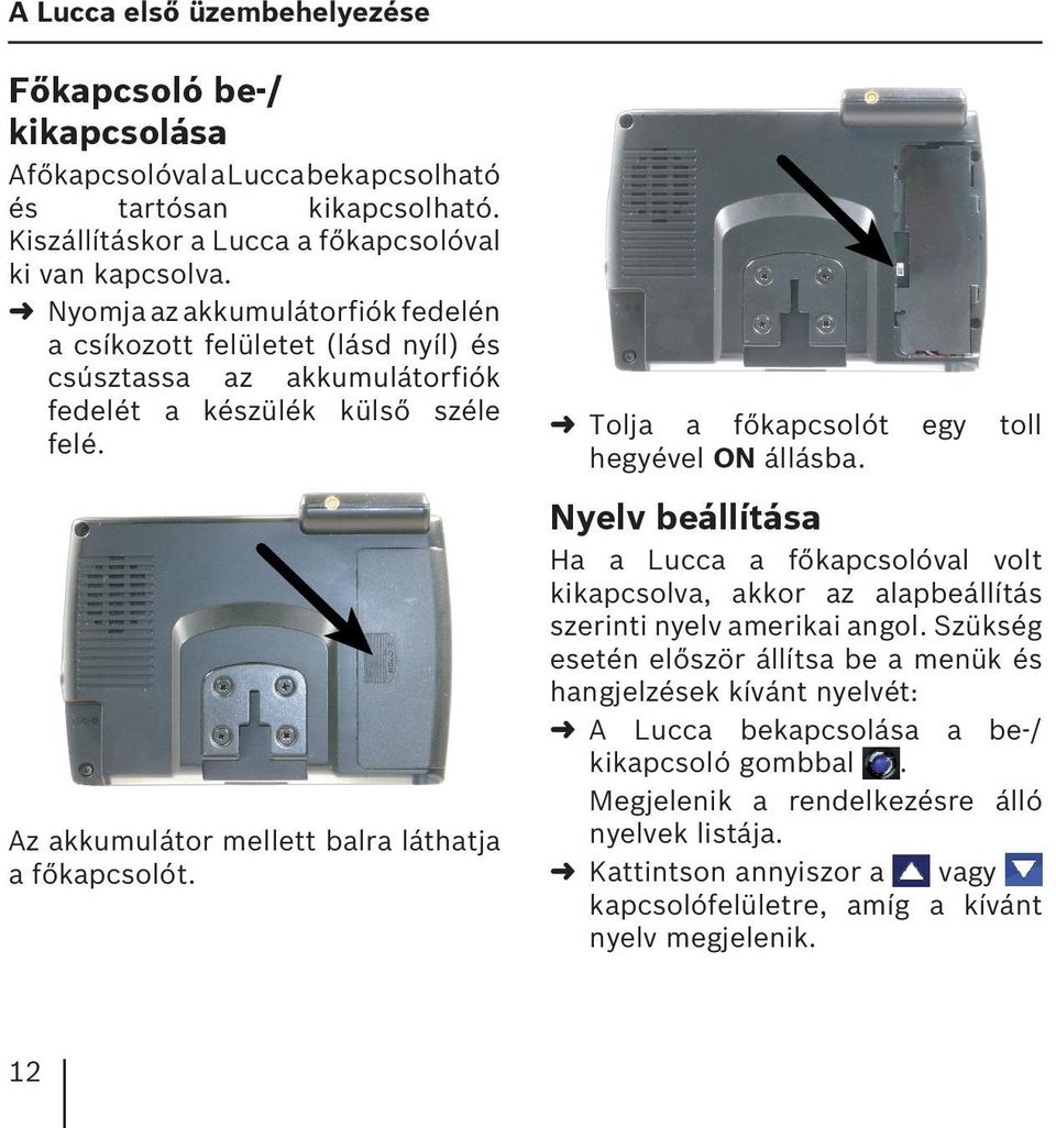 Tolja a főkapcsolót egy toll hegyével ON állásba. Nyelv beállítása Ha a Lucca a főkapcsolóval volt kikapcsolva, akkor az alapbeállítás szerinti nyelv amerikai angol.