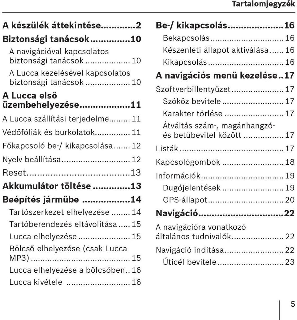 ..13 Beépítés jármıbe...14 Tartószerkezet elhelyezése... 14 Tartóberendezés eltávolítása... 15 Lucca elhelyezése... 15 Bölcső elhelyezése (csak Lucca MP3)... 15 Lucca elhelyezése a bölcsőben.