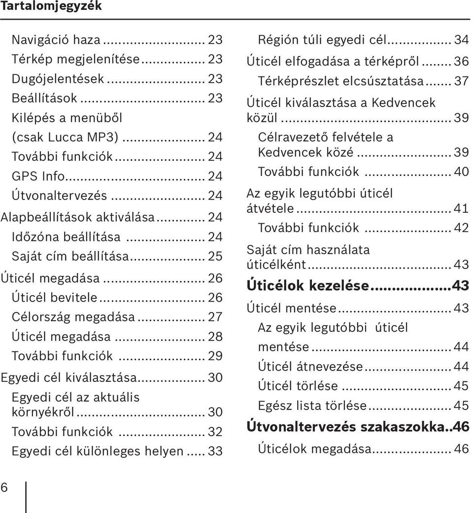 .. 29 Egyedi cél kiválasztása... 30 Egyedi cél az aktuális környékről... 30 További funkciók... 32 Egyedi cél különleges helyen... 33 Régión túli egyedi cél... 34 Úticél elfogadása a térképről.