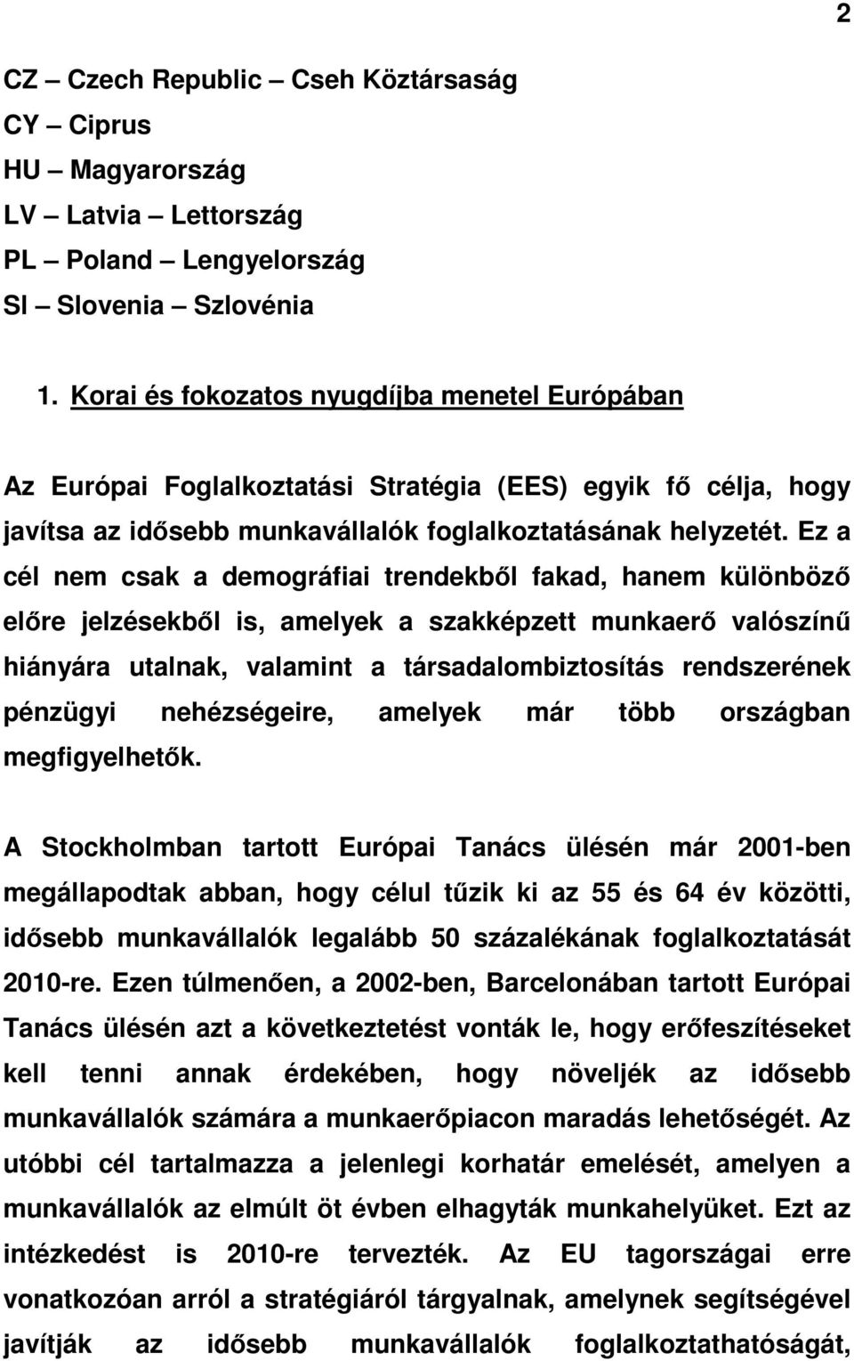 Ez a cél nem csak a demográfiai trendekbıl fakad, hanem különbözı elıre jelzésekbıl is, amelyek a szakképzett munkaerı valószínő hiányára utalnak, valamint a társadalombiztosítás rendszerének