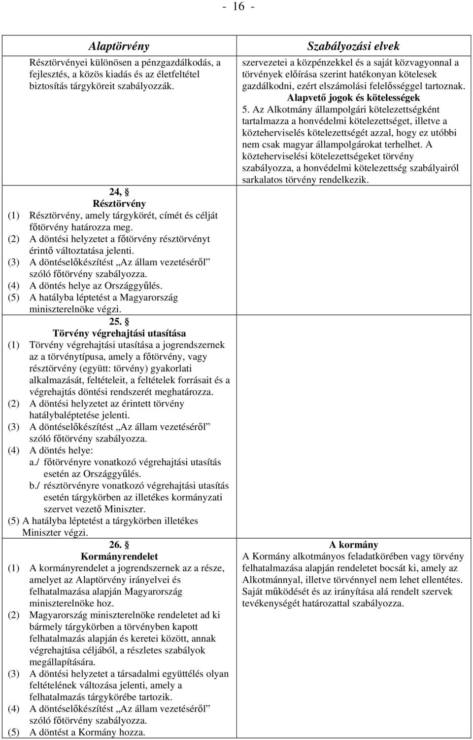 (3) A döntéselőkészítést Az állam vezetéséről szóló főtörvény szabályozza. (4) A döntés helye az Országgyűlés. (5) A hatályba léptetést a Magyarország miniszterelnöke végzi. 25.