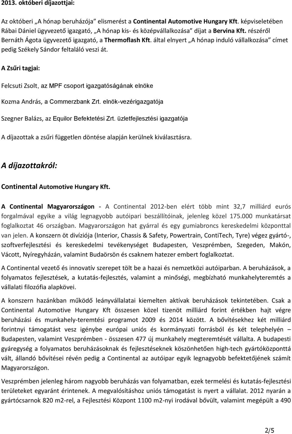 által elnyert A hónap induló vállalkozása címet pedig Székely Sándor feltaláló veszi át. A Zsűri tagjai: Felcsuti Zsolt, az MPF csoport igazgatóságának elnöke Kozma András, a Commerzbank Zrt.