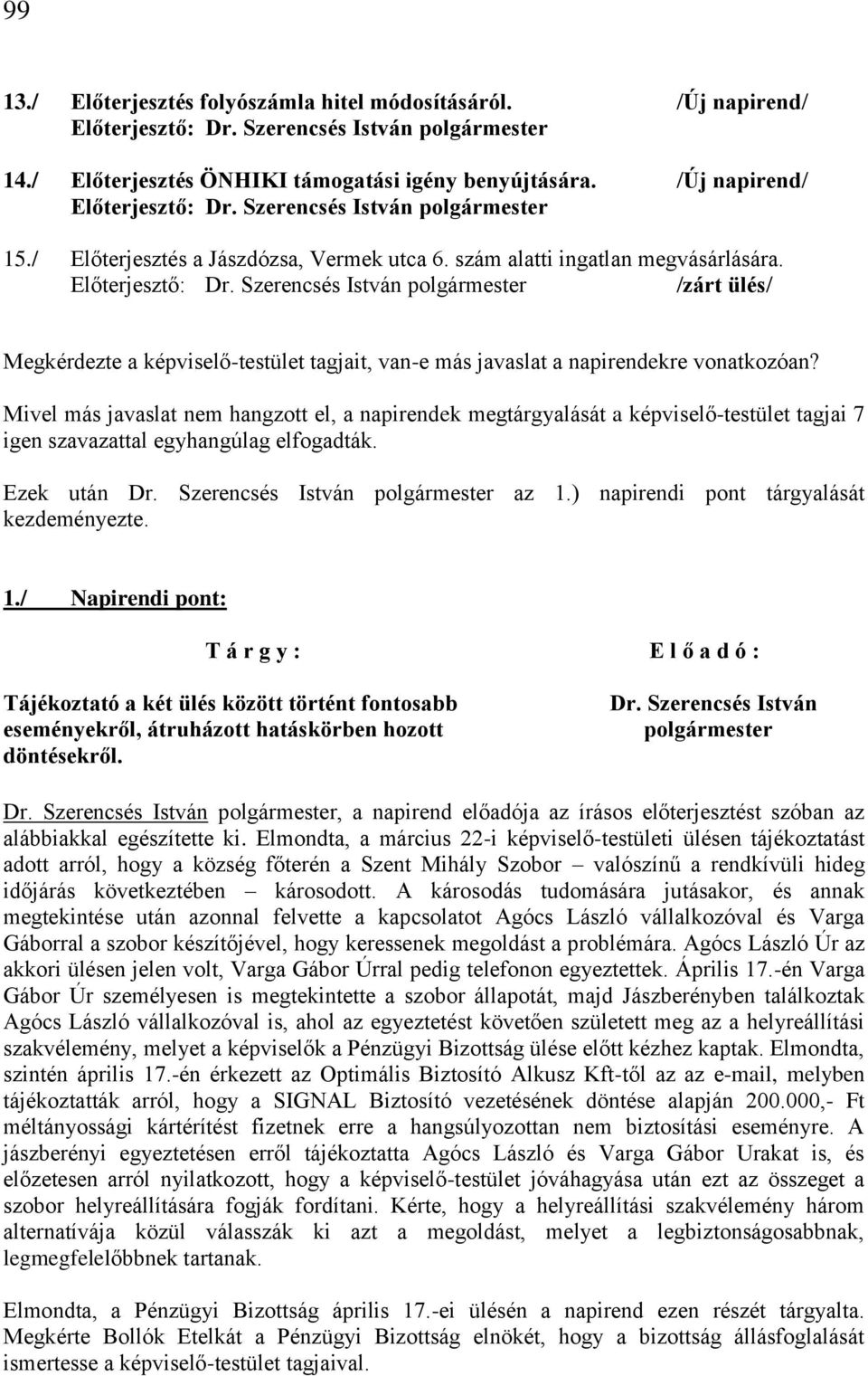 Mivel más javaslat nem hangzott el, a napirendek megtárgyalását a képviselő-testület tagjai 7 igen szavazattal egyhangúlag elfogadták. Ezek után Dr. Szerencsés István polgármester az 1.