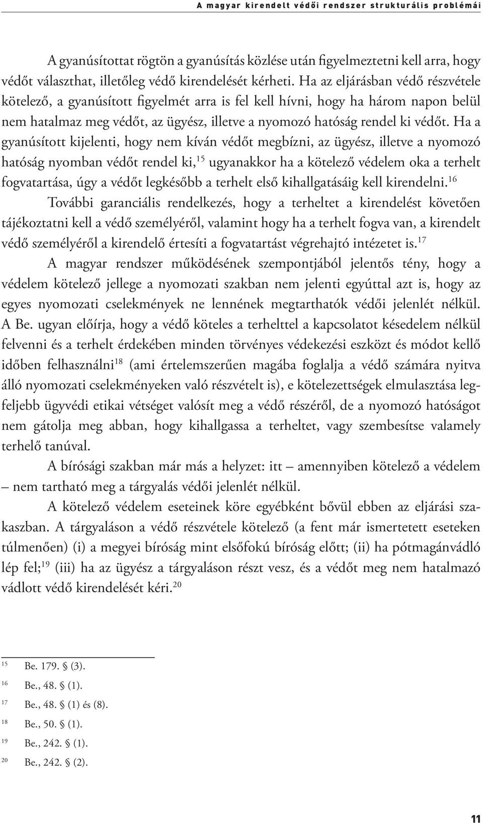 Ha a gyanúsított kijelenti, hogy nem kíván védőt megbízni, az ügyész, illetve a nyomozó hatóság nyomban védőt rendel ki, 15 ugyanakkor ha a kötelező védelem oka a terhelt fogvatartása, úgy a védőt