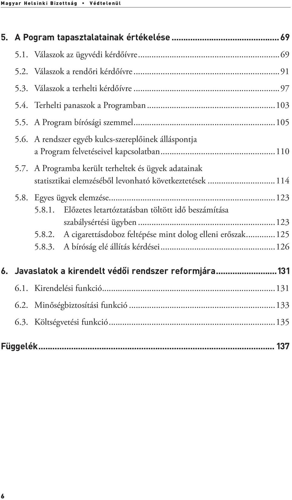 ..114 5.8. Egyes ügyek elemzése...123 5.8.1. Előzetes letartóztatásban töltött idő beszámítása szabálysértési ügyben...123 5.8.2. A cigarettásdoboz feltépése mint dolog elleni erőszak...125 5.8.3. A bíróság elé állítás kérdései.