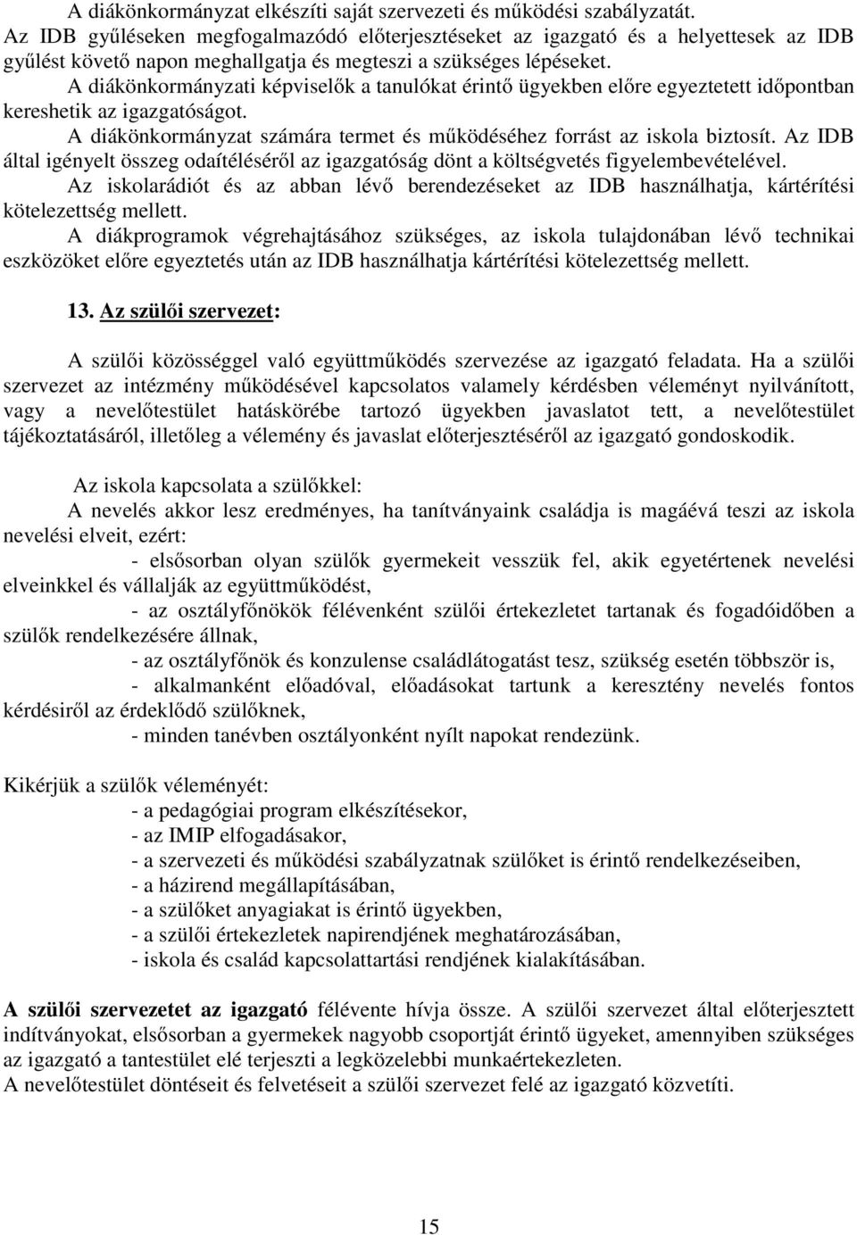 A diákönkormányzati képviselők a tanulókat érintő ügyekben előre egyeztetett időpontban kereshetik az igazgatóságot. A diákönkormányzat számára termet és működéséhez forrást az iskola biztosít.