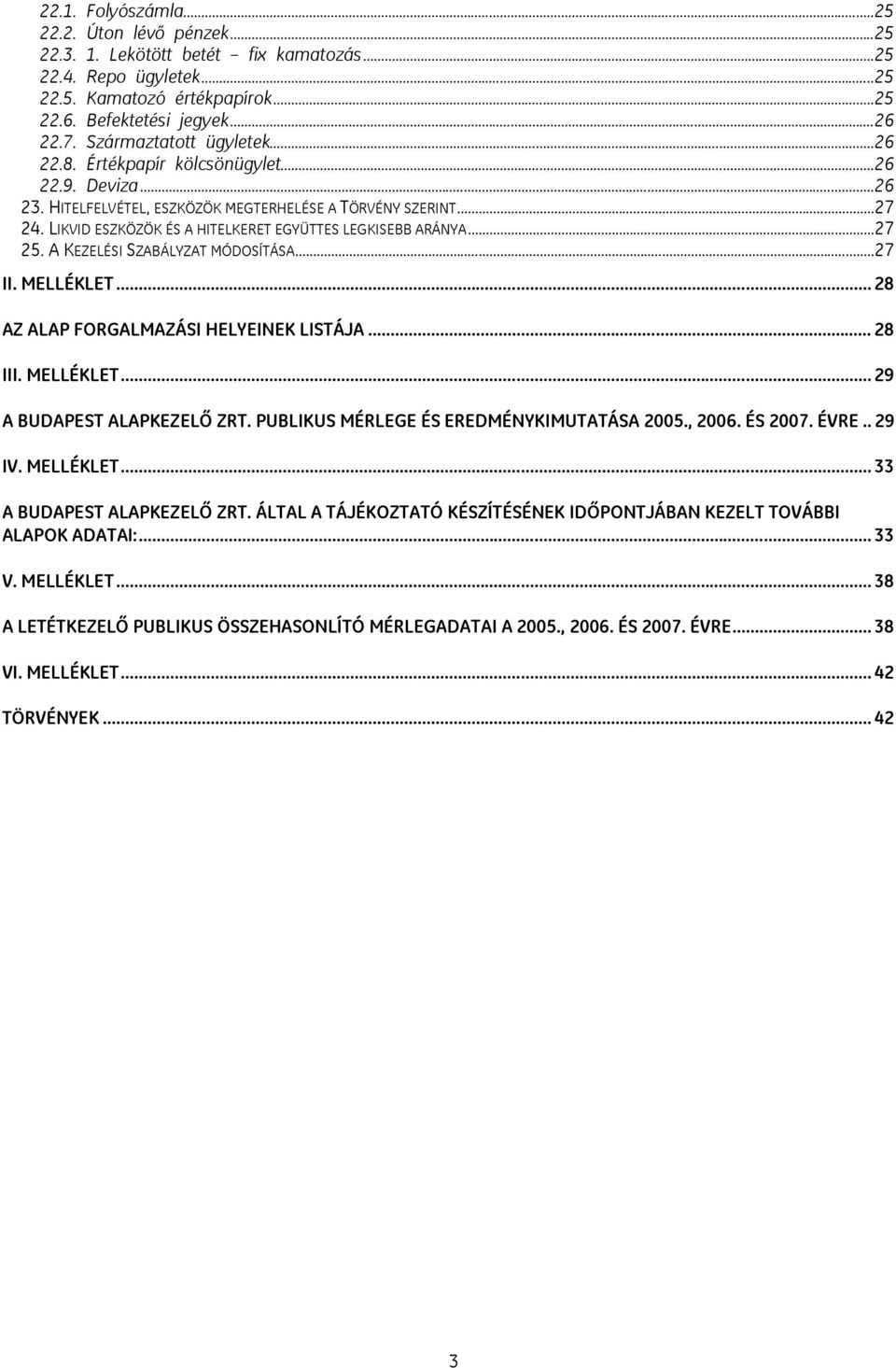 LIKVID ESZKÖZÖK ÉS A HITELKERET EGYÜTTES LEGKISEBB ARÁNYA...27 25. A KEZELÉSI SZABÁLYZAT MÓDOSÍTÁSA...27 II. MELLÉKLET... 28 AZ ALAP FORGALMAZÁSI HELYEINEK LISTÁJA... 28 III. MELLÉKLET... 29 A BUDAPEST ALAPKEZELŐ ZRT.