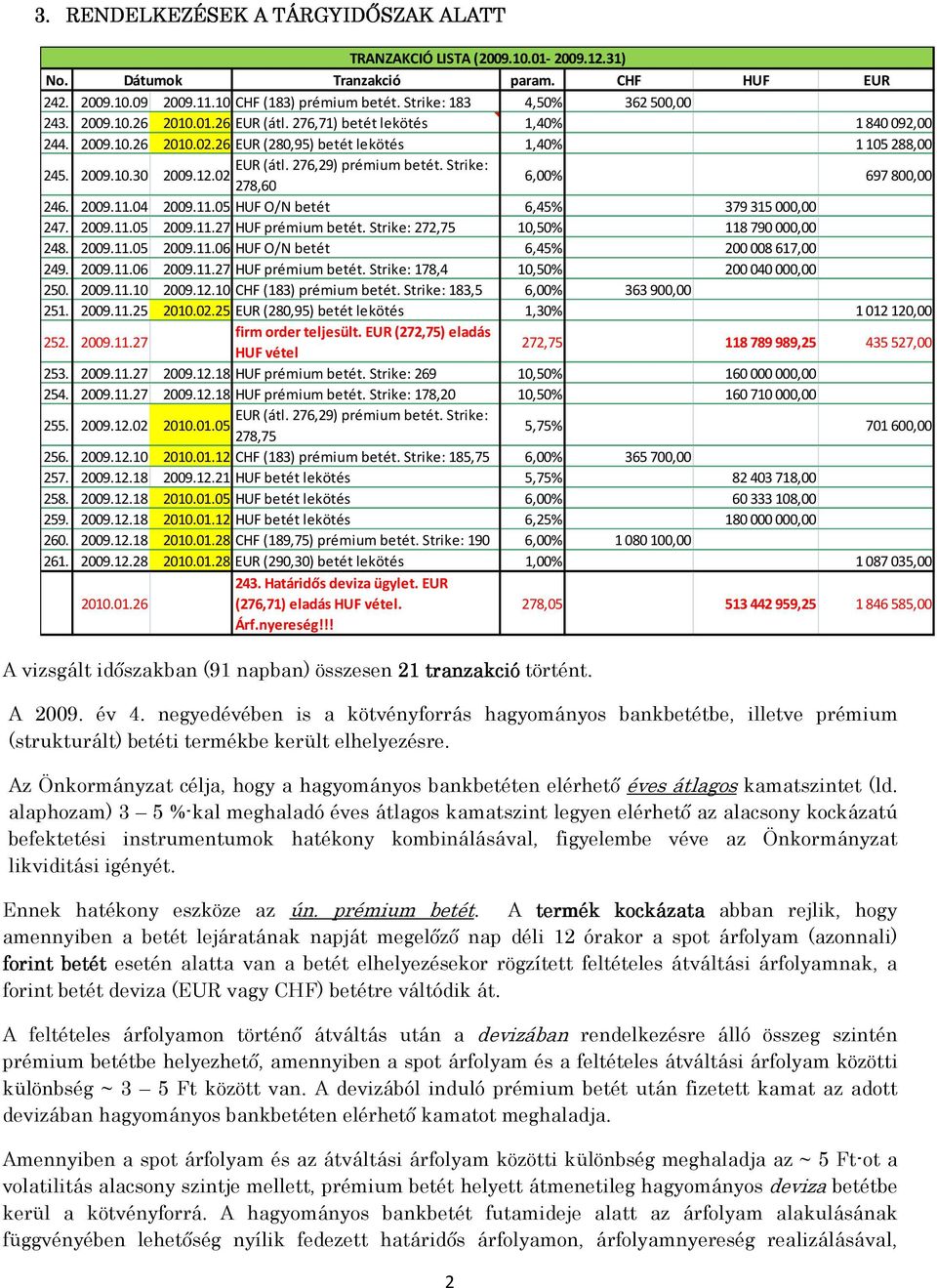 276,29) prémium betét. Strike: 245. 2009.10.30 2009.12.02 278,60 6,00% 697800,00 246. 2009.11.04 2009.11.05 HUF O/N betét 6,45% 379315 000,00 247. 2009.11.05 2009.11.27 HUF prémium betét.