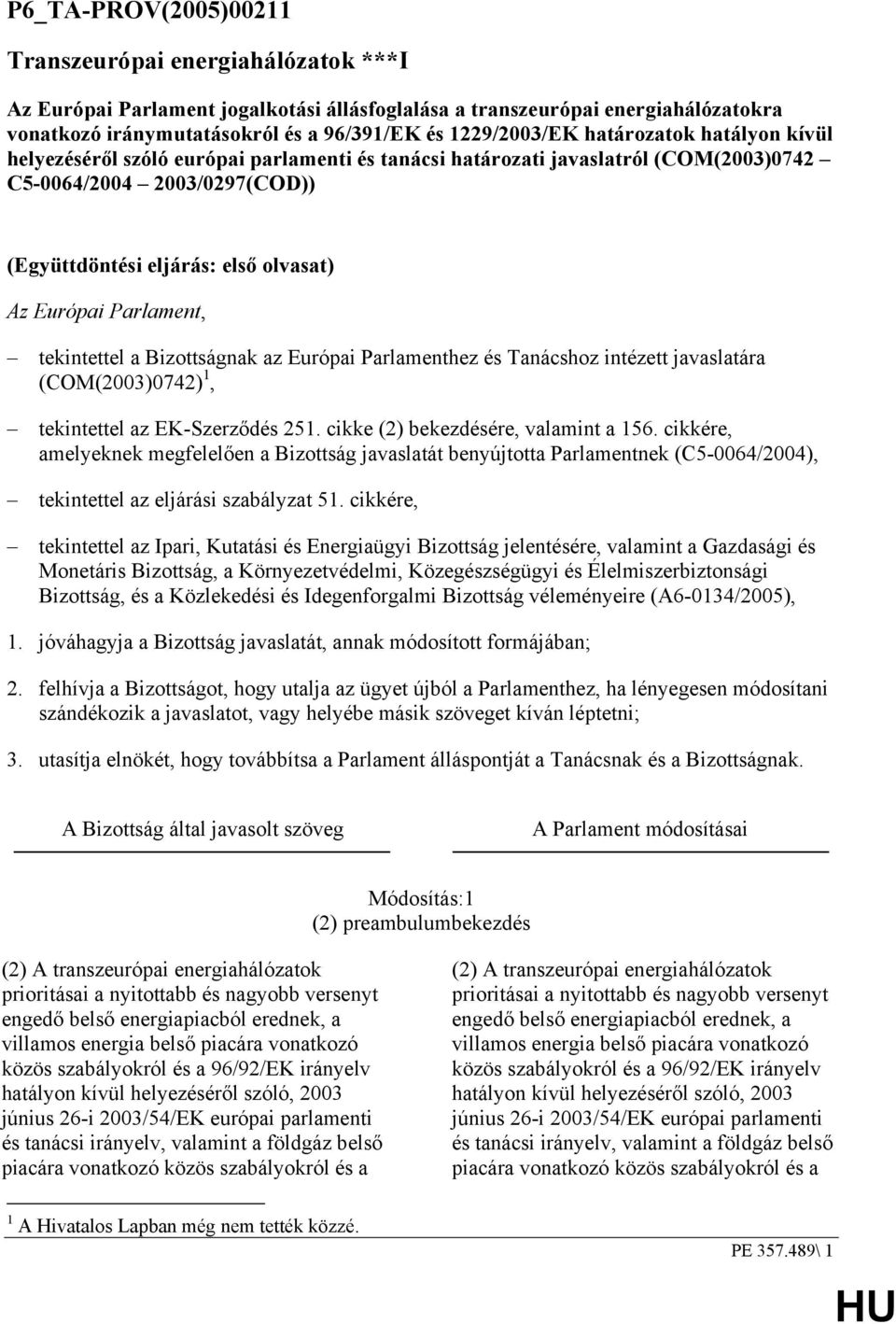 Parlament, tekintettel a Bizottságnak az Európai Parlamenthez és Tanácshoz intézett javaslatára (COM(2003)0742) 1, tekintettel az EK-Szerződés 251. cikke (2) bekezdésére, valamint a 156.