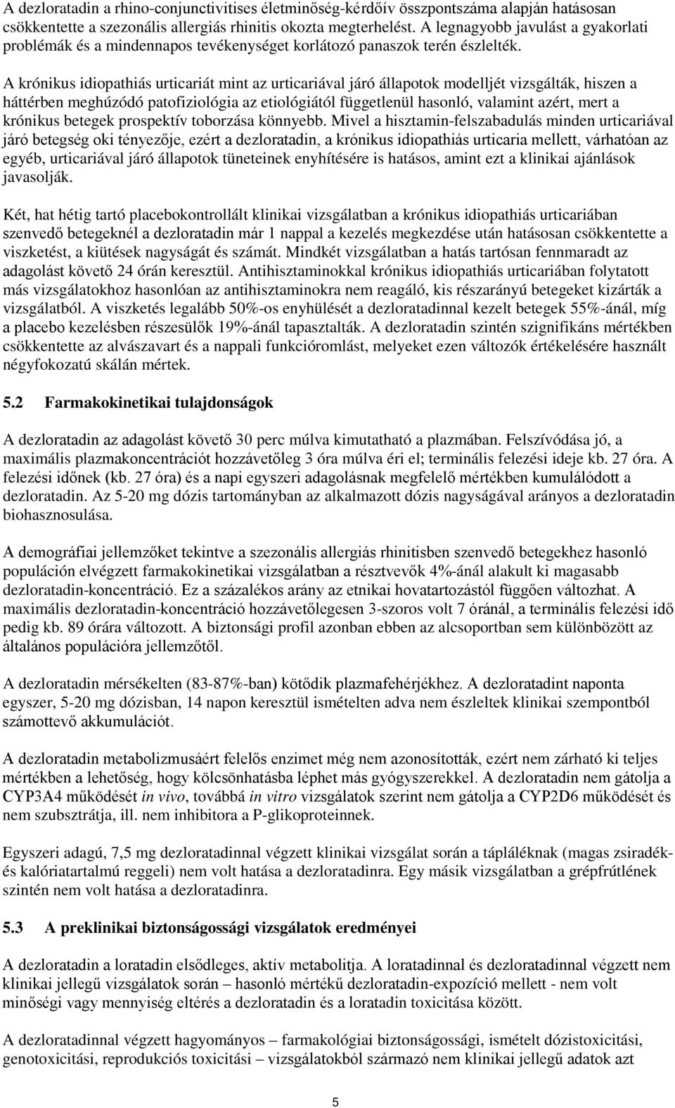 A krónikus idiopathiás urticariát mint az urticariával járó állapotok modelljét vizsgálták, hiszen a háttérben meghúzódó patofiziológia az etiológiától függetlenül hasonló, valamint azért, mert a