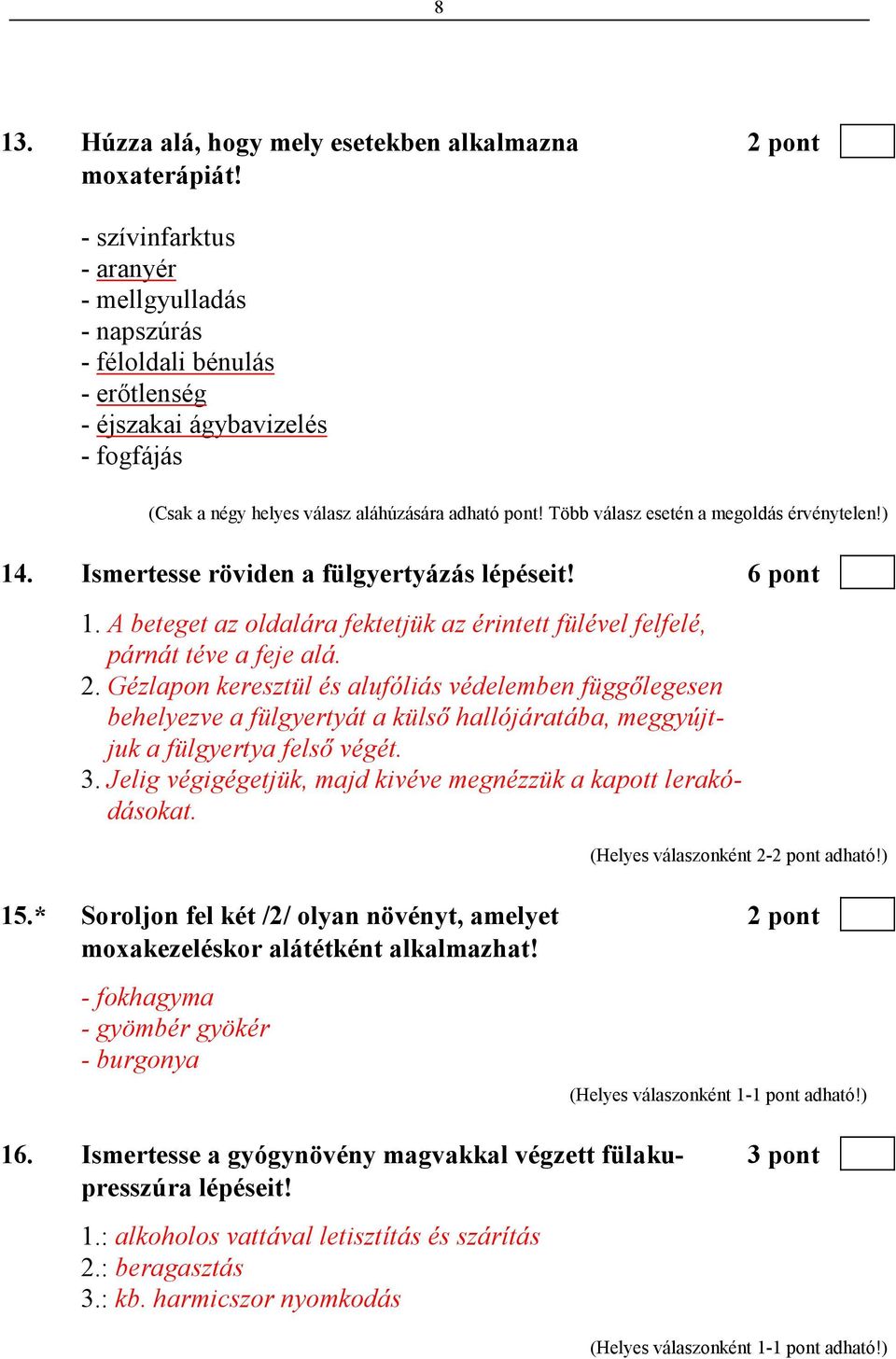 Több válasz esetén a megoldás érvénytelen!) 14. Ismertesse röviden a fülgyertyázás lépéseit! 6 pont 1. A beteget az oldalára fektetjük az érintett fülével felfelé, párnát téve a feje alá. 2.