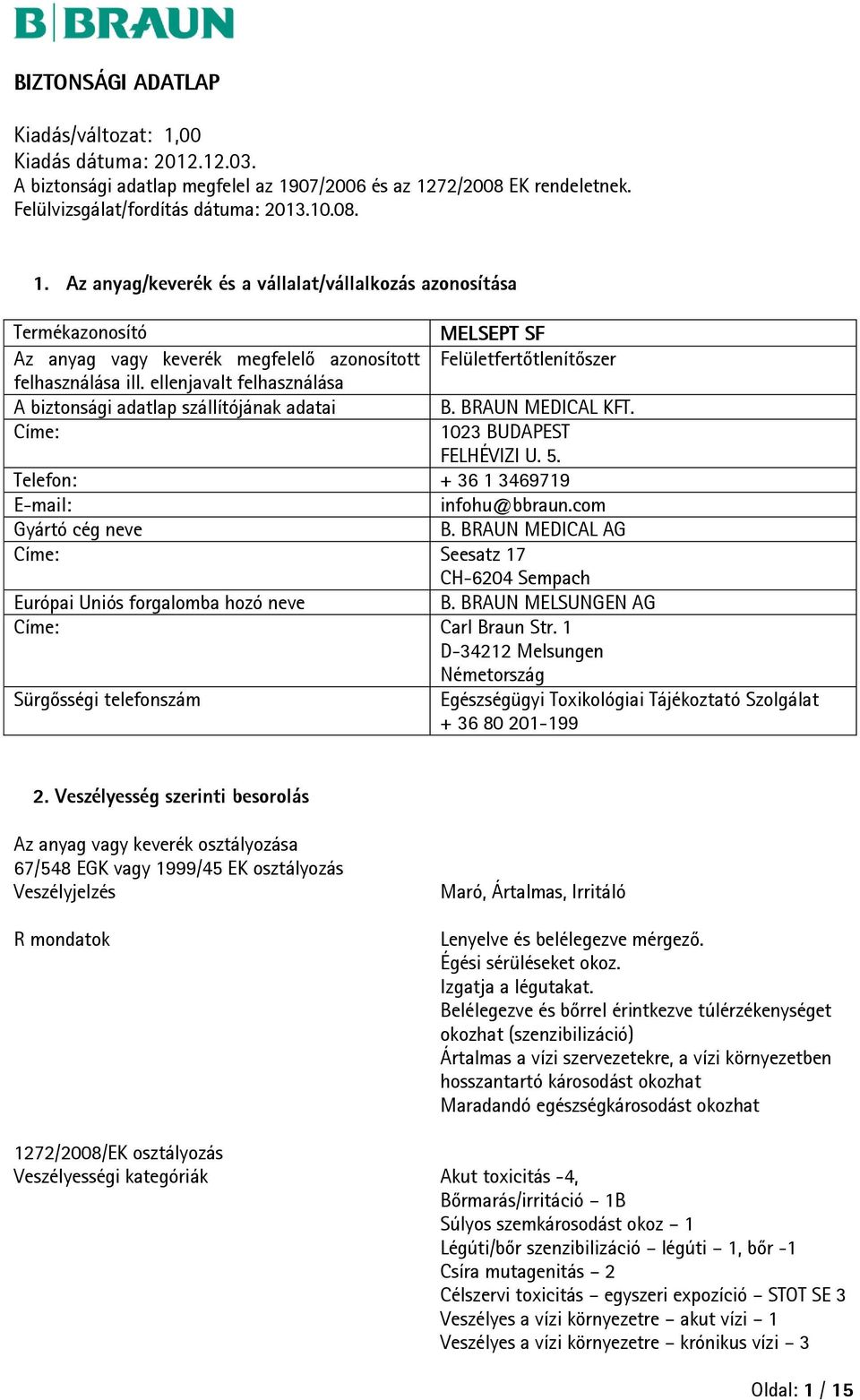 BRAUN MEDICAL AG Címe: Seesatz 17 CH-6204 Sempach Európai Uniós forgalomba hozó neve B. BRAUN MELSUNGEN AG Címe: Carl Braun Str.