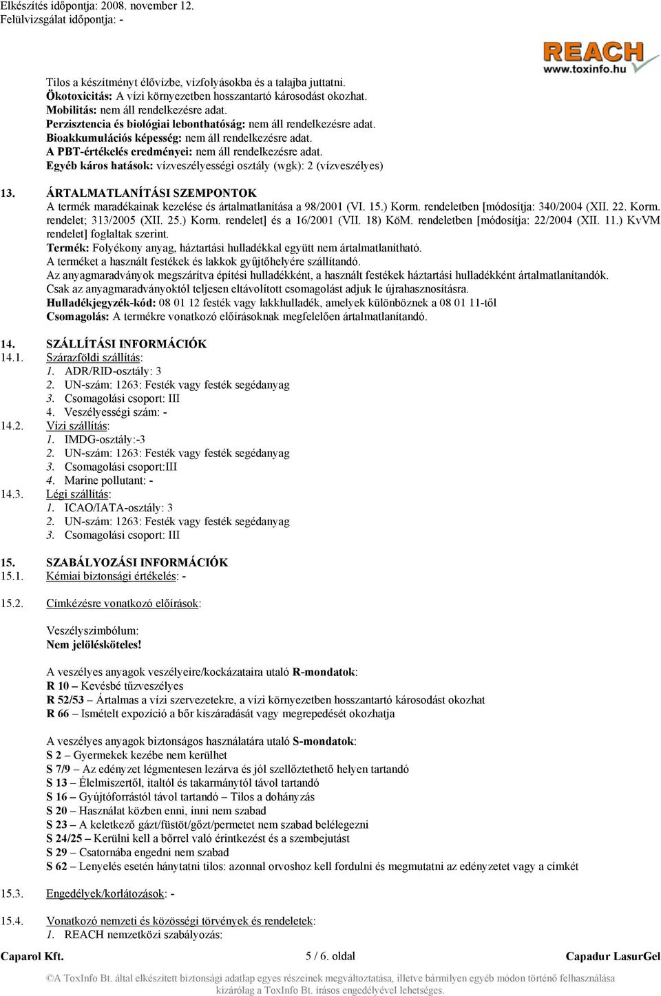 Egyéb káros hatások: vízveszélyességi osztály (wgk): 2 (vízveszélyes) 13. ÁRTALMATLANÍTÁSI SZEMPONTOK A termék maradékainak kezelése és ártalmatlanítása a 98/2001 (VI. 15.) Korm.