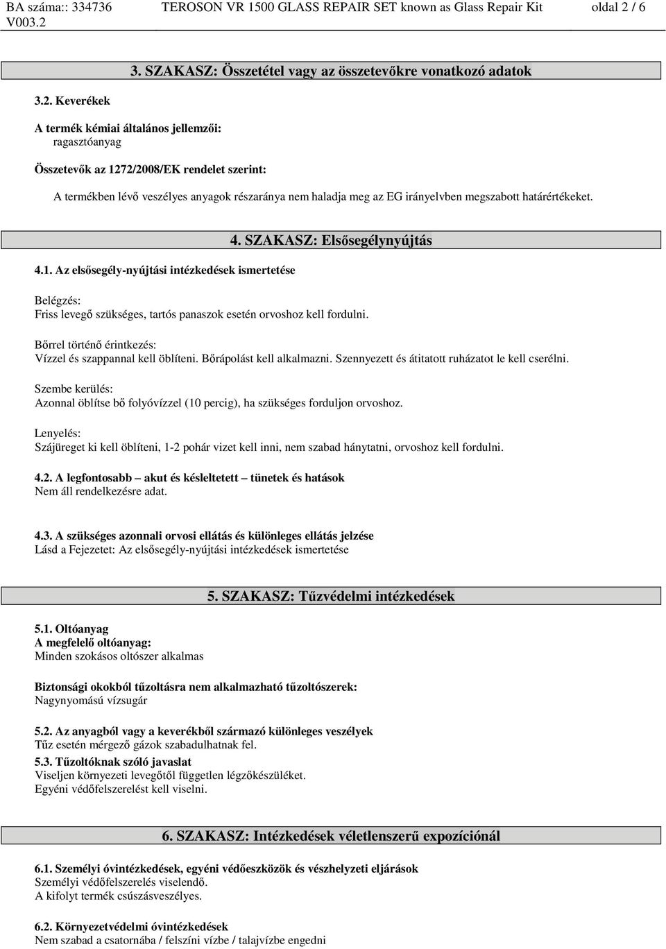 Keverékek A termék kémiai általános jellemzői: ragasztóanyag Összetevők az 1272/2008/EK rendelet szerint: A termékben lévő veszélyes anyagok részaránya nem haladja meg az EG irányelvben megszabott