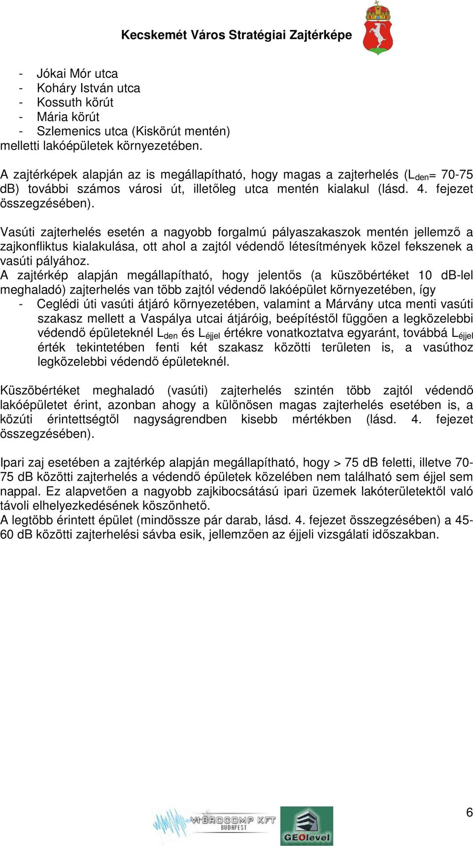 Vasúti zajterhelés esetén a nagyobb forgalmú pályaszakaszok mentén jellemző a zajkonfliktus kialakulása, ott ahol a zajtól védendő létesítmények közel fekszenek a vasúti pályához.