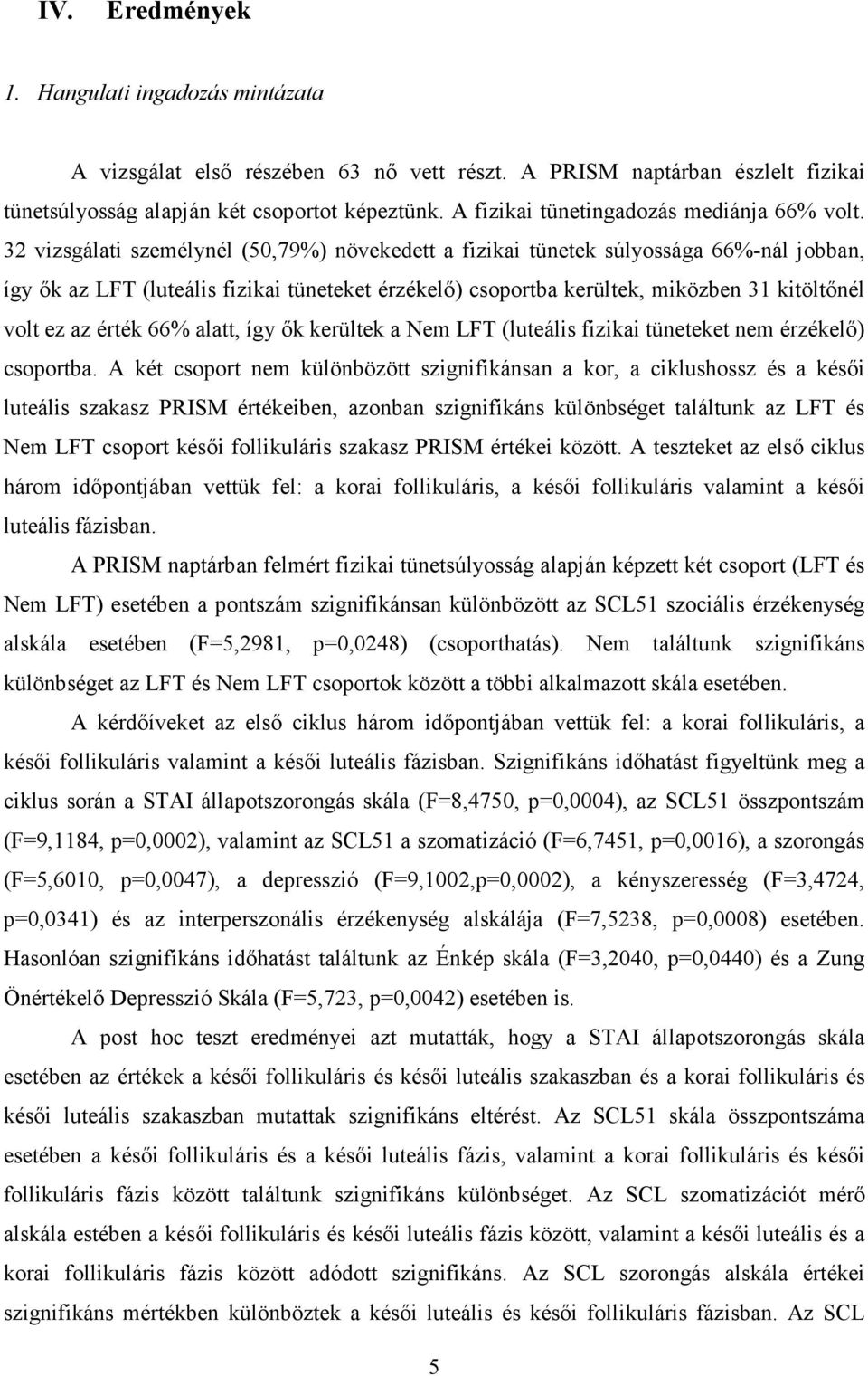 32 vizsgálati személynél (50,79%) növekedett a fizikai tünetek súlyossága 66%-nál jobban, így ık az LFT (luteális fizikai tüneteket érzékelı) csoportba kerültek, miközben 31 kitöltınél volt ez az