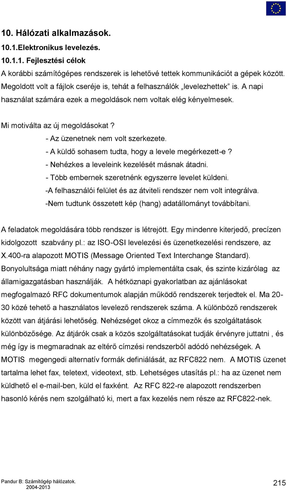 - Az üzenetnek nem volt szerkezete. - A küldő sohasem tudta, hogy a levele megérkezett-e? - Nehézkes a leveleink kezelését másnak átadni. - Több embernek szeretnénk egyszerre levelet küldeni.