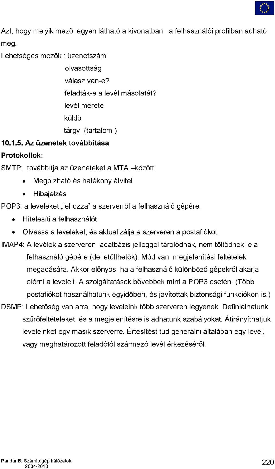 Az üzenetek továbbítása Protokollok: SMTP: továbbítja az üzeneteket a MTA között Megbízható és hatékony átvitel Hibajelzés POP3: a leveleket lehozza a szerverről a felhasználó gépére.