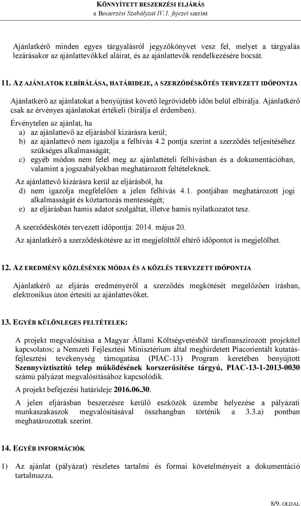 Ajánlatkérő csak az érvényes ajánlatokat értékeli (bírálja el érdemben). Érvénytelen az ajánlat, ha a) az ajánlattevő az eljárásból kizárásra kerül; b) az ajánlattevő nem igazolja a felhívás 4.