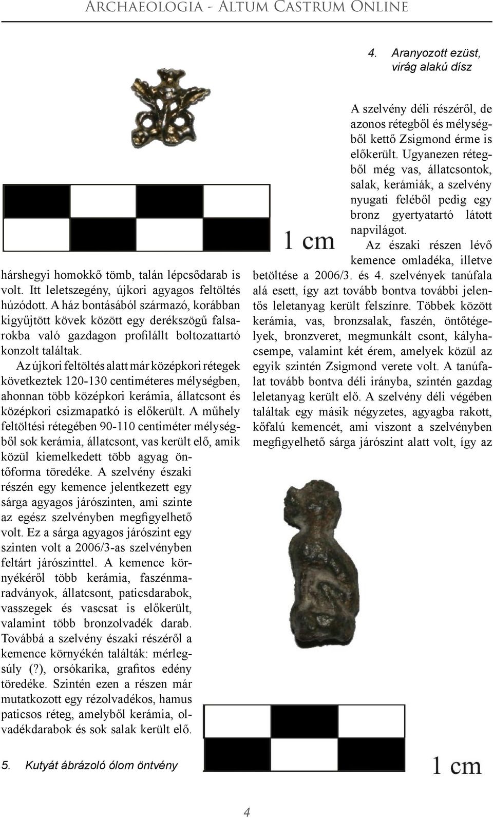 Az újkori feltöltés alatt már középkori rétegek következtek 120-130 centiméteres mélységben, ahonnan több középkori kerámia, állatcsont és középkori csizmapatkó is előkerült.