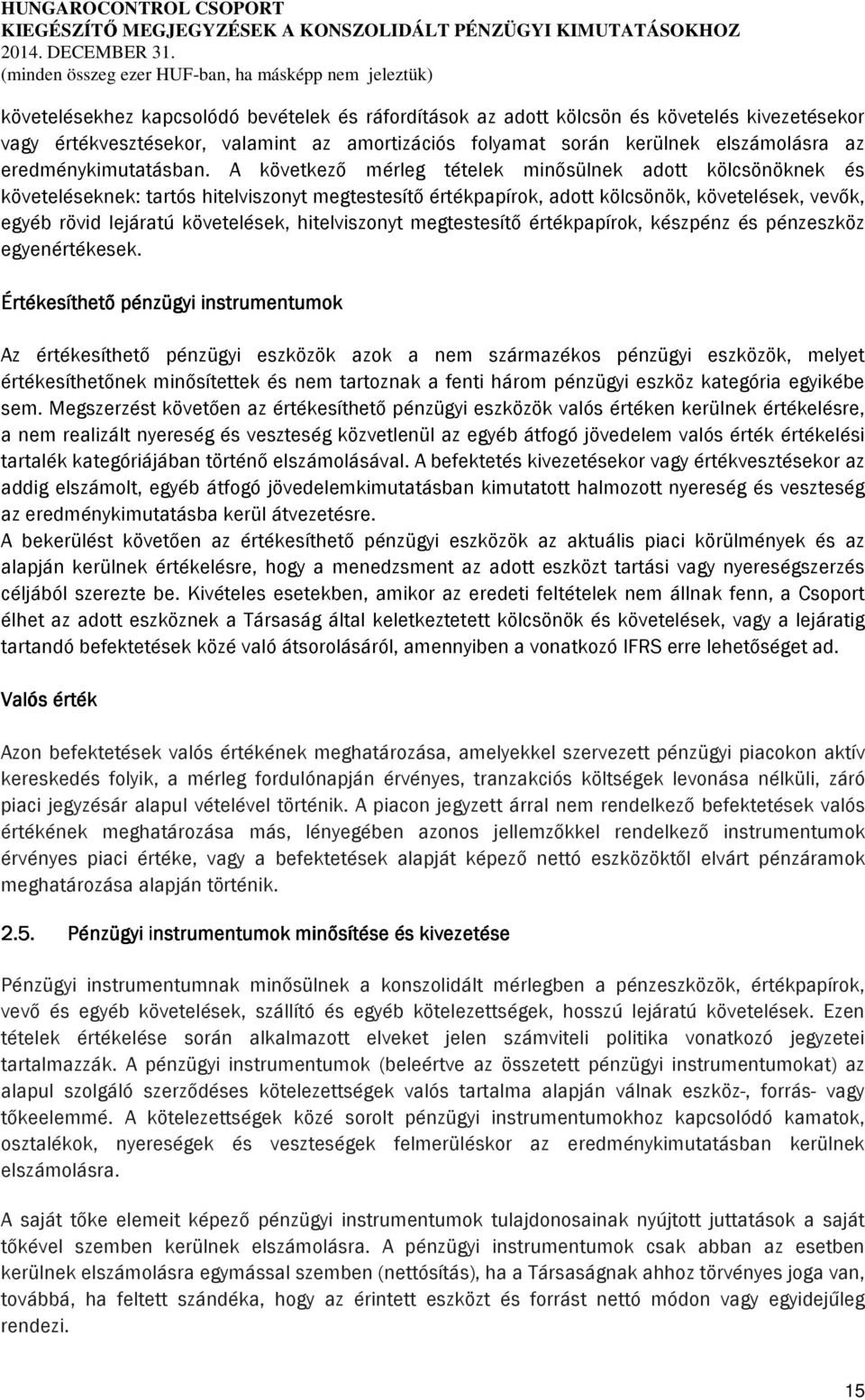 A következő mérleg tételek minősülnek adott kölcsönöknek és követeléseknek: tartós hitelviszonyt megtestesítő értékpapírok, adott kölcsönök, követelések, vevők, egyéb rövid lejáratú követelések,