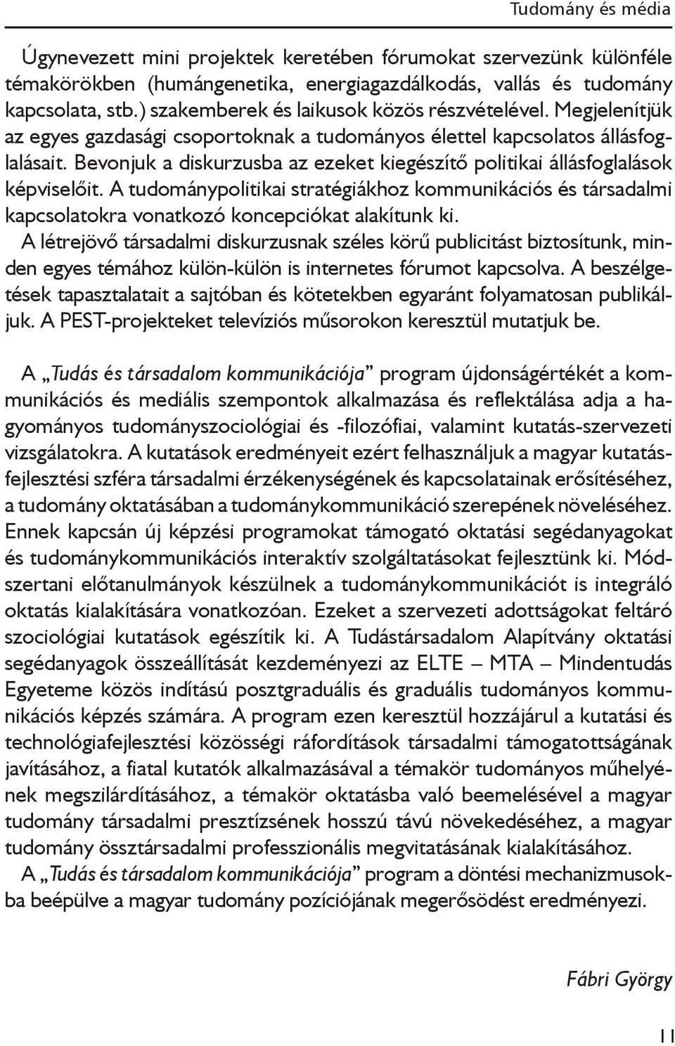 Bevonjuk a diskurzusba az ezeket kiegészítő politikai állásfoglalások képviselőit. A tudománypolitikai stratégiákhoz kommunikációs és társadalmi kapcsolatokra vonatkozó koncepciókat alakítunk ki.