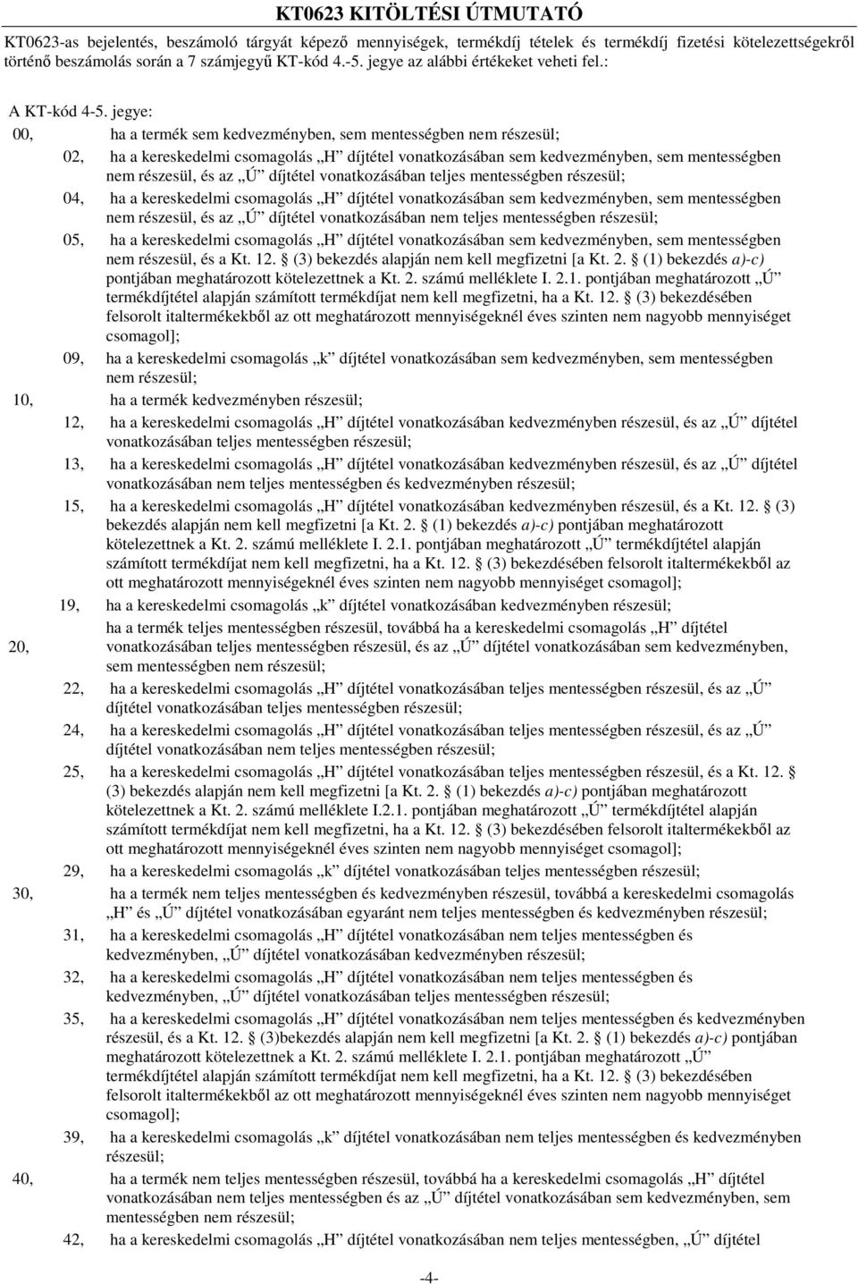 jegye: 00, ha a termék sem kedvezményben, sem mentességben nem részesül; 02, ha a kereskedelmi csomagolás H díjtétel vonatkozásában sem kedvezményben, sem mentességben nem részesül, és az Ú díjtétel